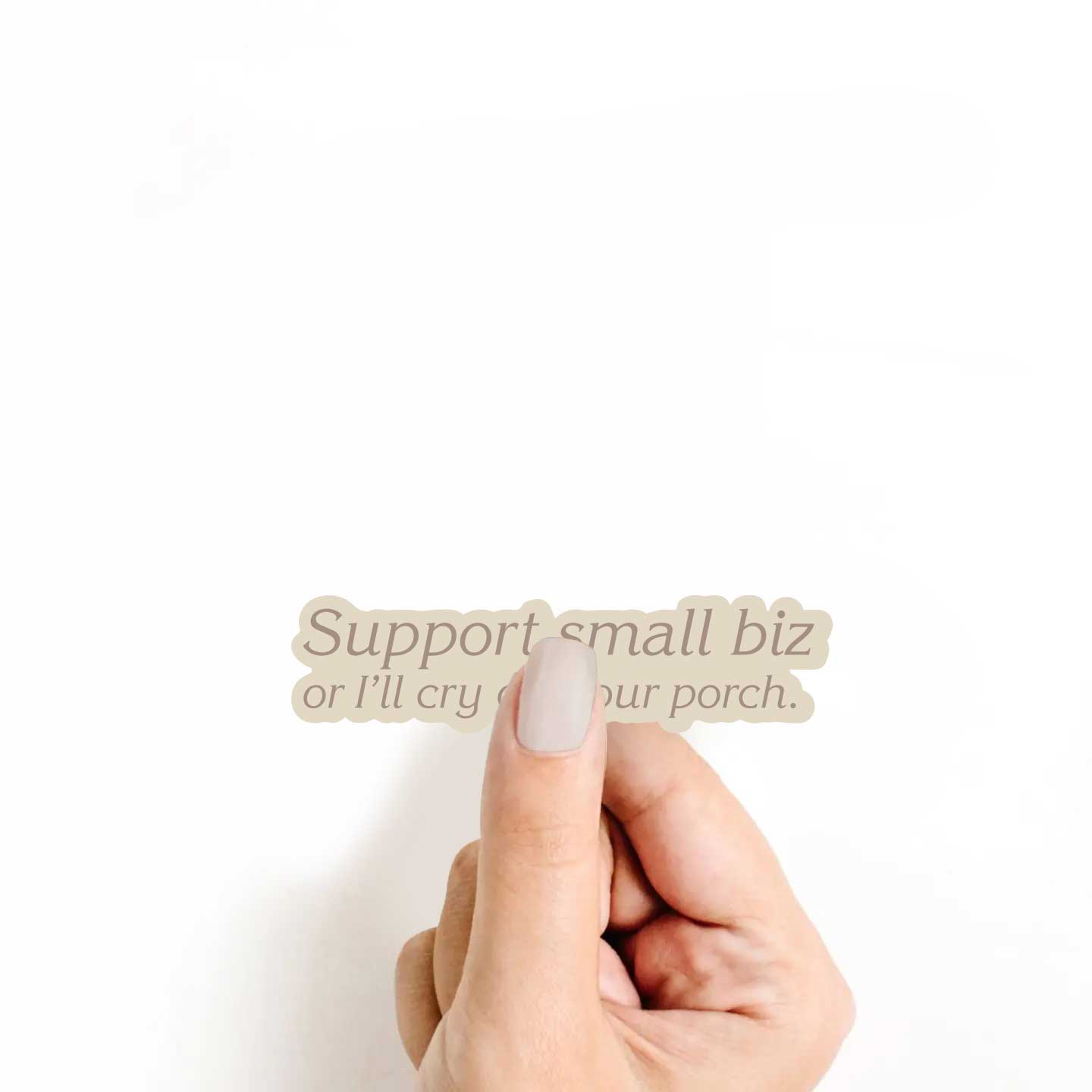 Support Small Biz or I'll Cry On Your Porch Sticker