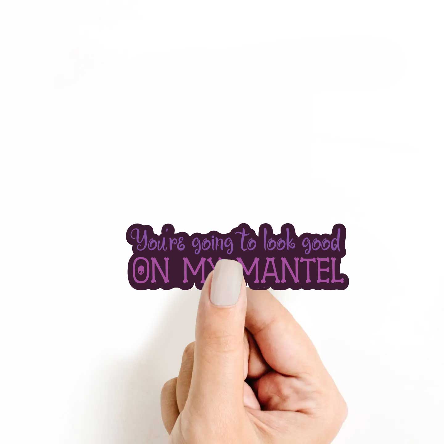 You're Going to Look Good on My Mantel Sticker