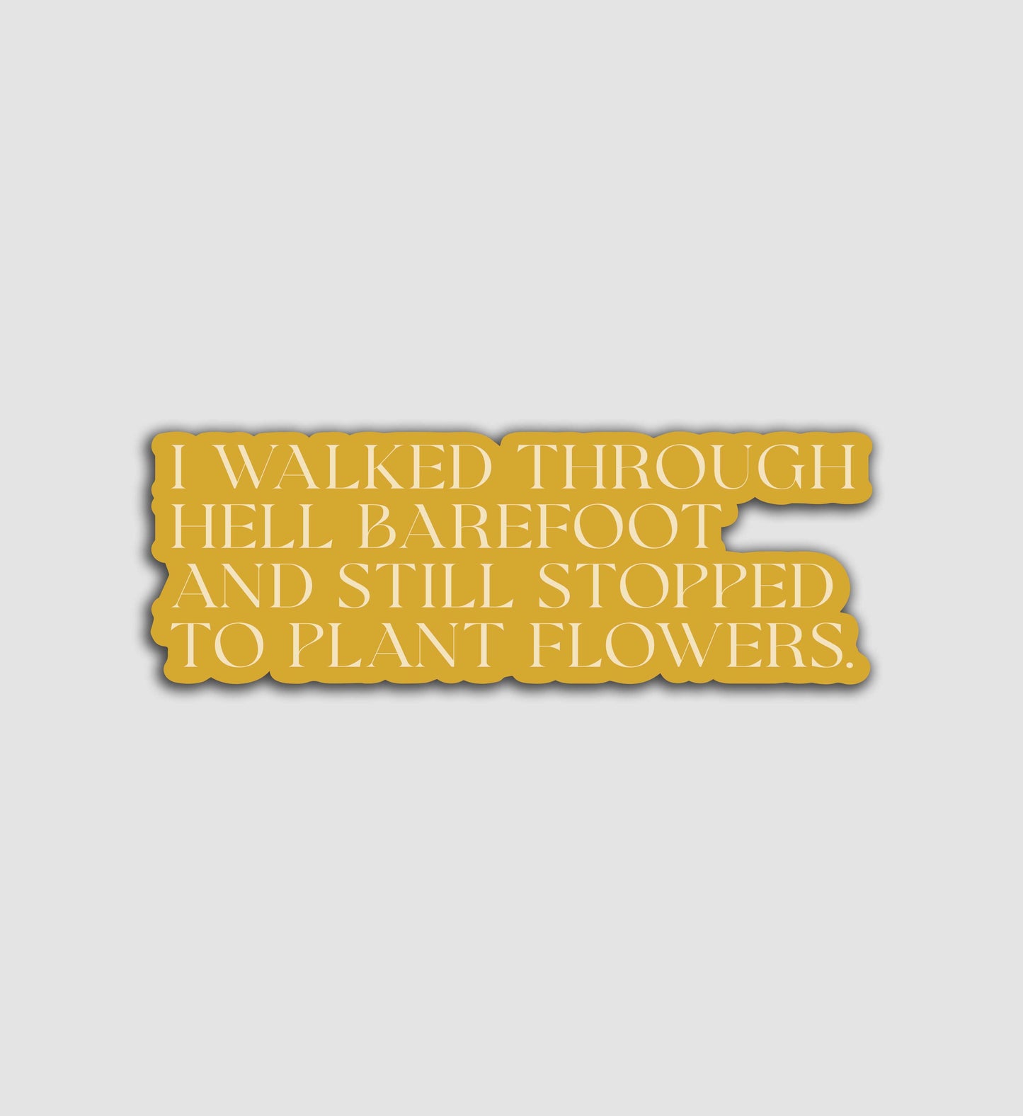 I Walked Barefoot Through Hell And Still Stopped To Plant Flowers Sticker