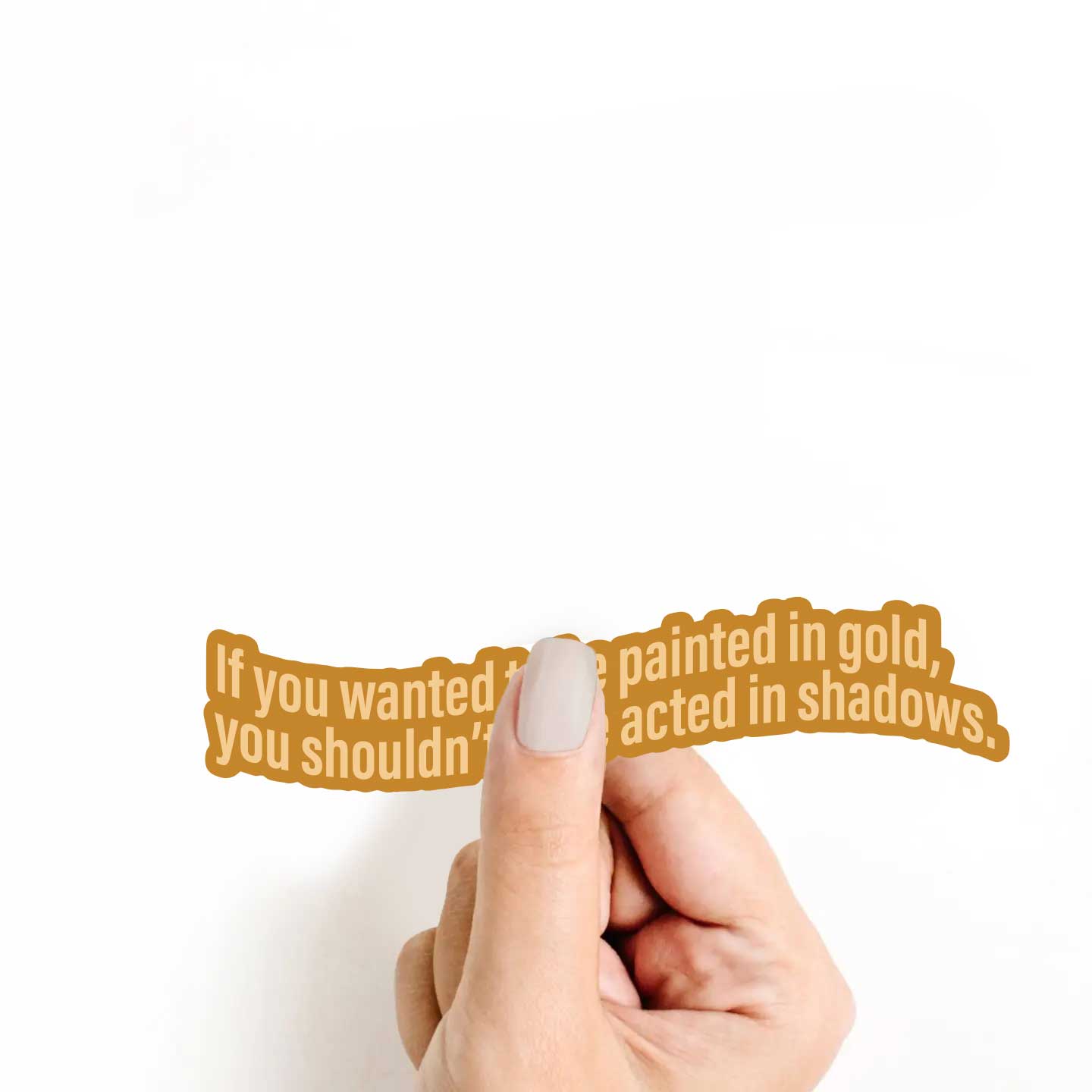 If you wanted to be painted in gold, You shouldn't have acted in shadows Sticker