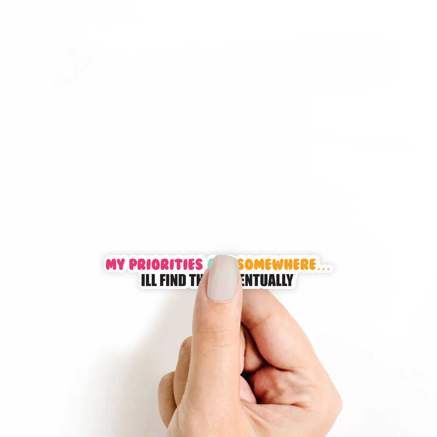 My Priorities Are Somewhere.. I'll Find Them Eventually Sticker