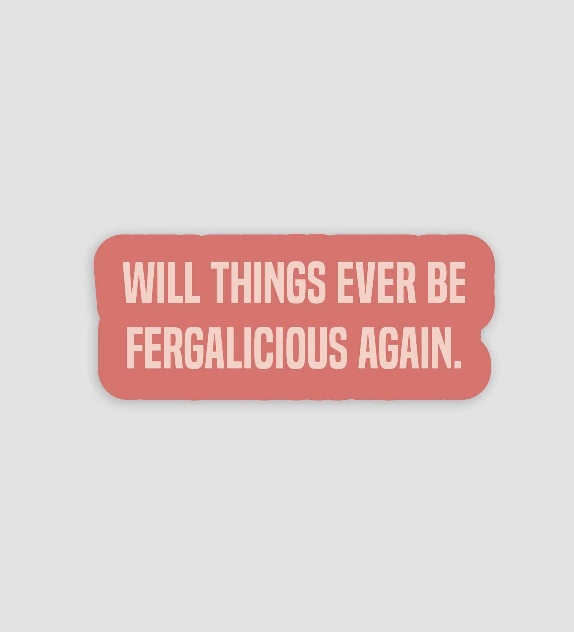 Will Things Ever Be Fergalicious Again Sticker