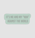 It's Me & My "Huh" Against The World Sticker