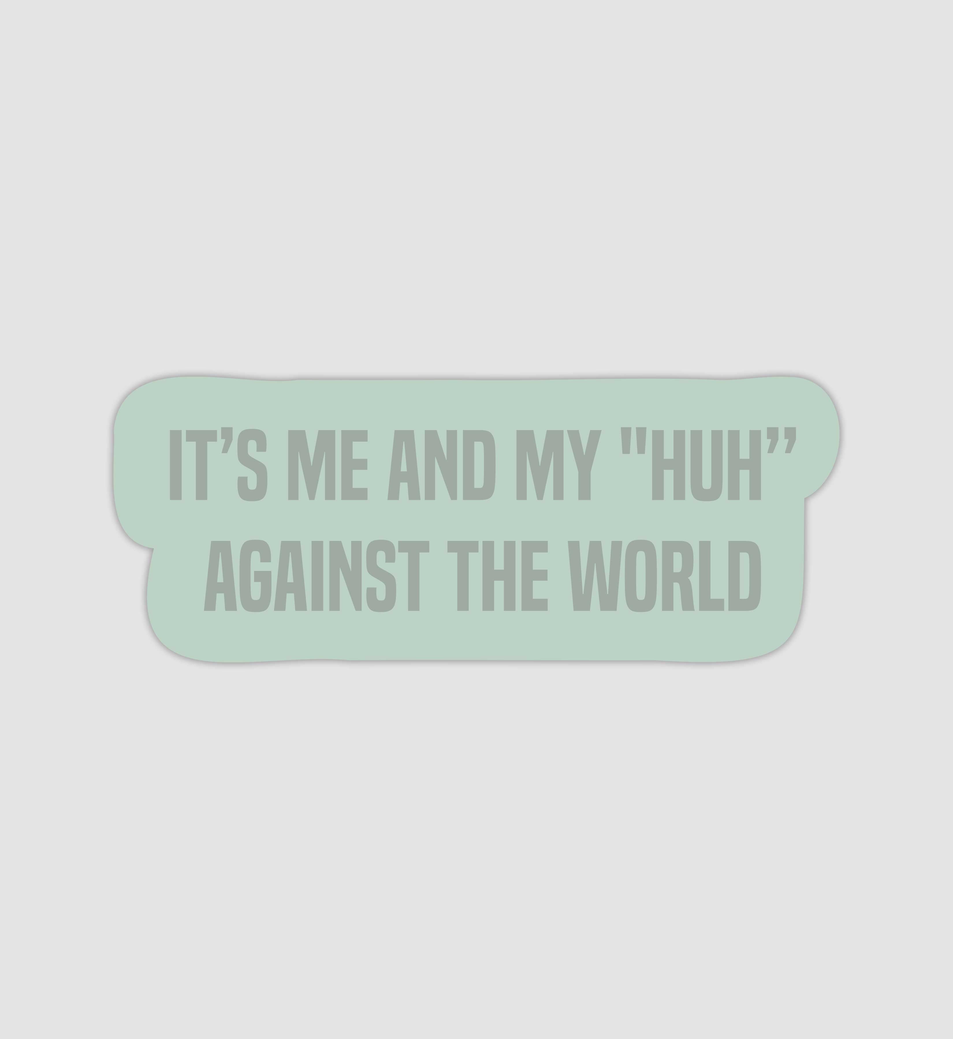 It's Me & My "Huh" Against The World Sticker