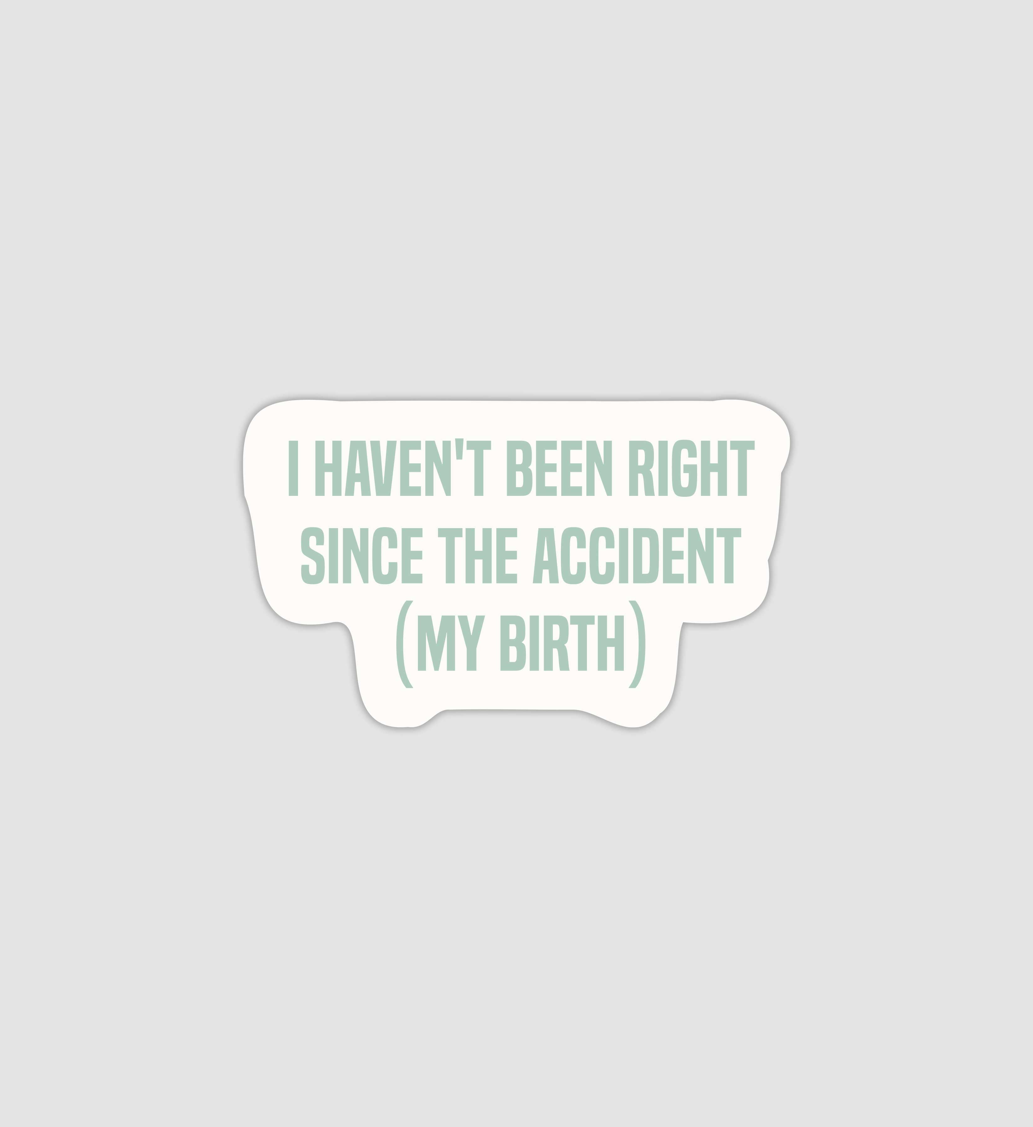 I Haven't Been Right Since The Accident (My Birth) Sticker