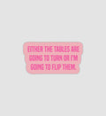 Either The Tables Are Going To Turn Or I'm Going To Flip Them Sticker