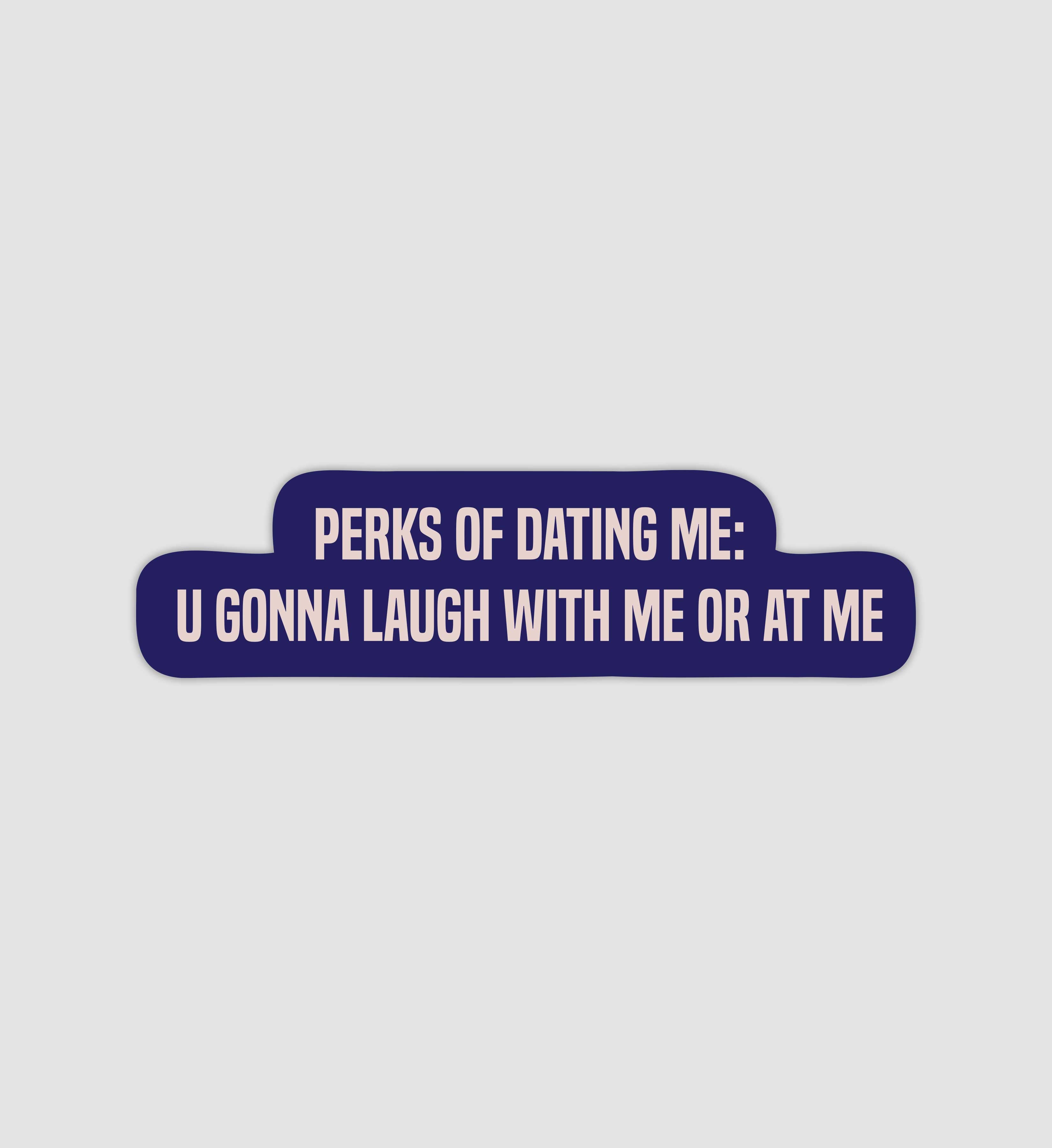 Perks Of Dating Me: U Gonna Laugh With Me Or At Me Sticker