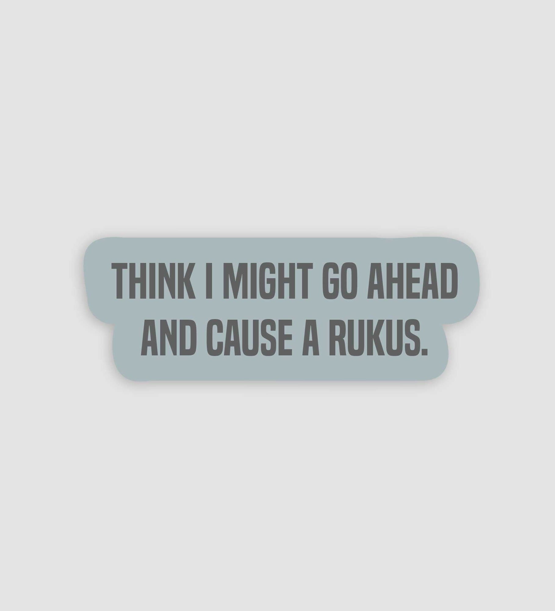 Think I Might Go Ahead And Cause A Rukus Sticker