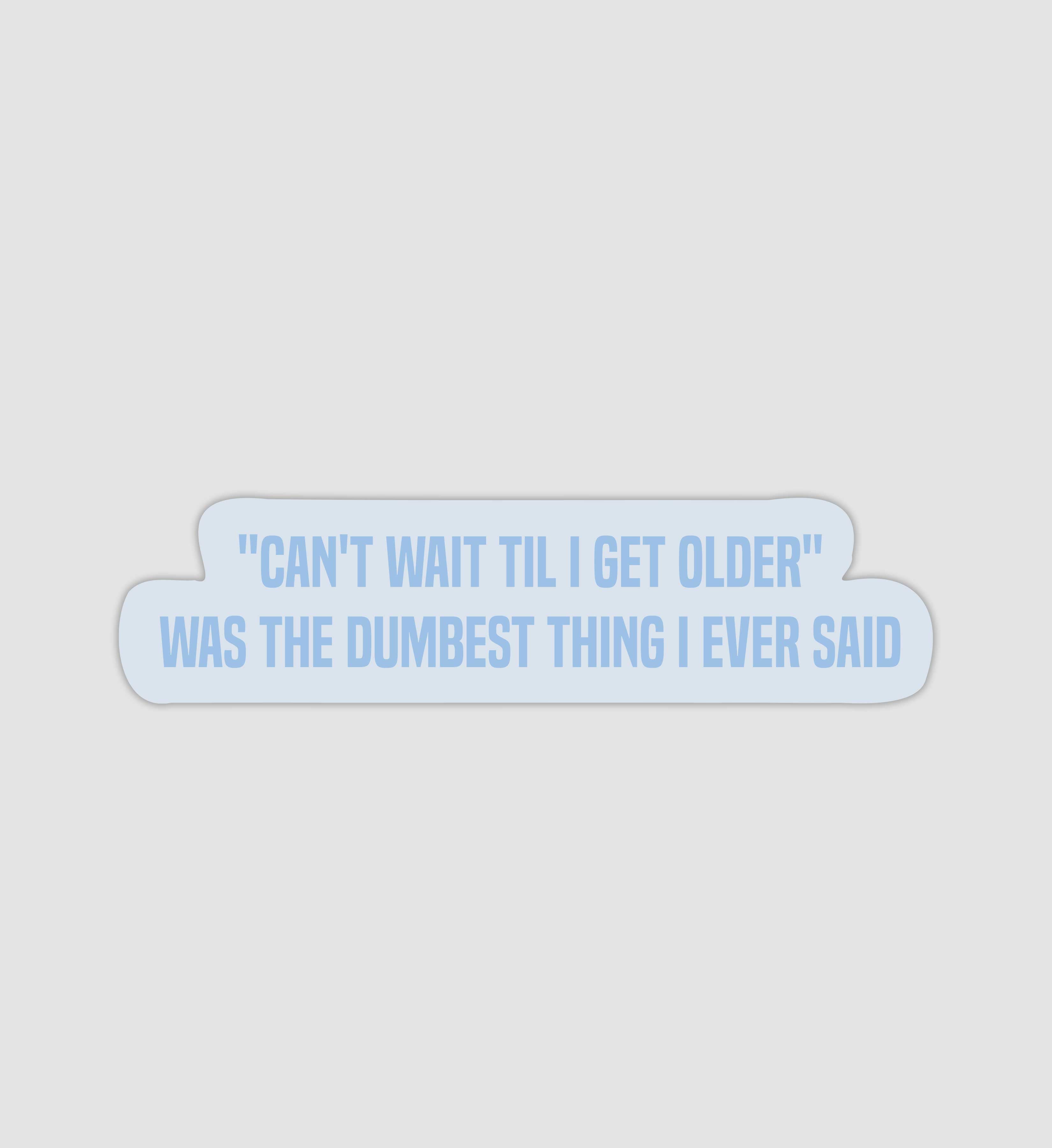 "Can't Wait Til I Get Older" Was The Dumbest Thing I Ever Said Sticker