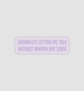 Normalize Letting Me Talk Without Making Any Sense Sticker