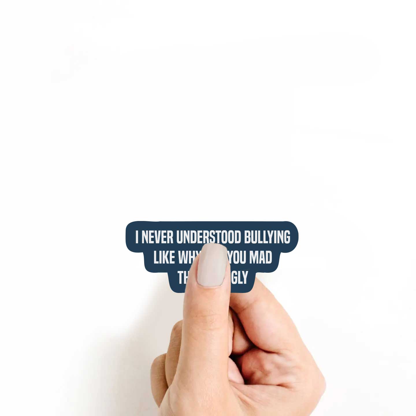 I Never Understood Bullying Like Why Are You Mad That I'm Ugly Sticker