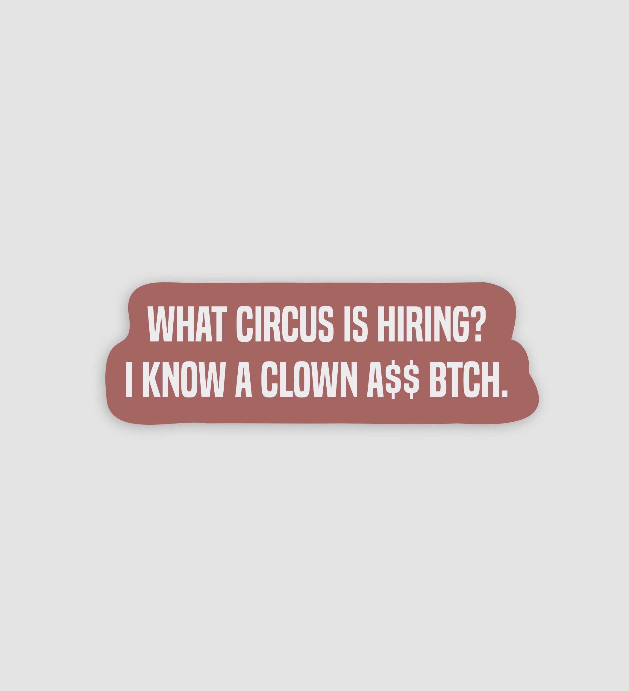 What Circus Is Hiring? I Know A Clown A$$ Btch Sticker