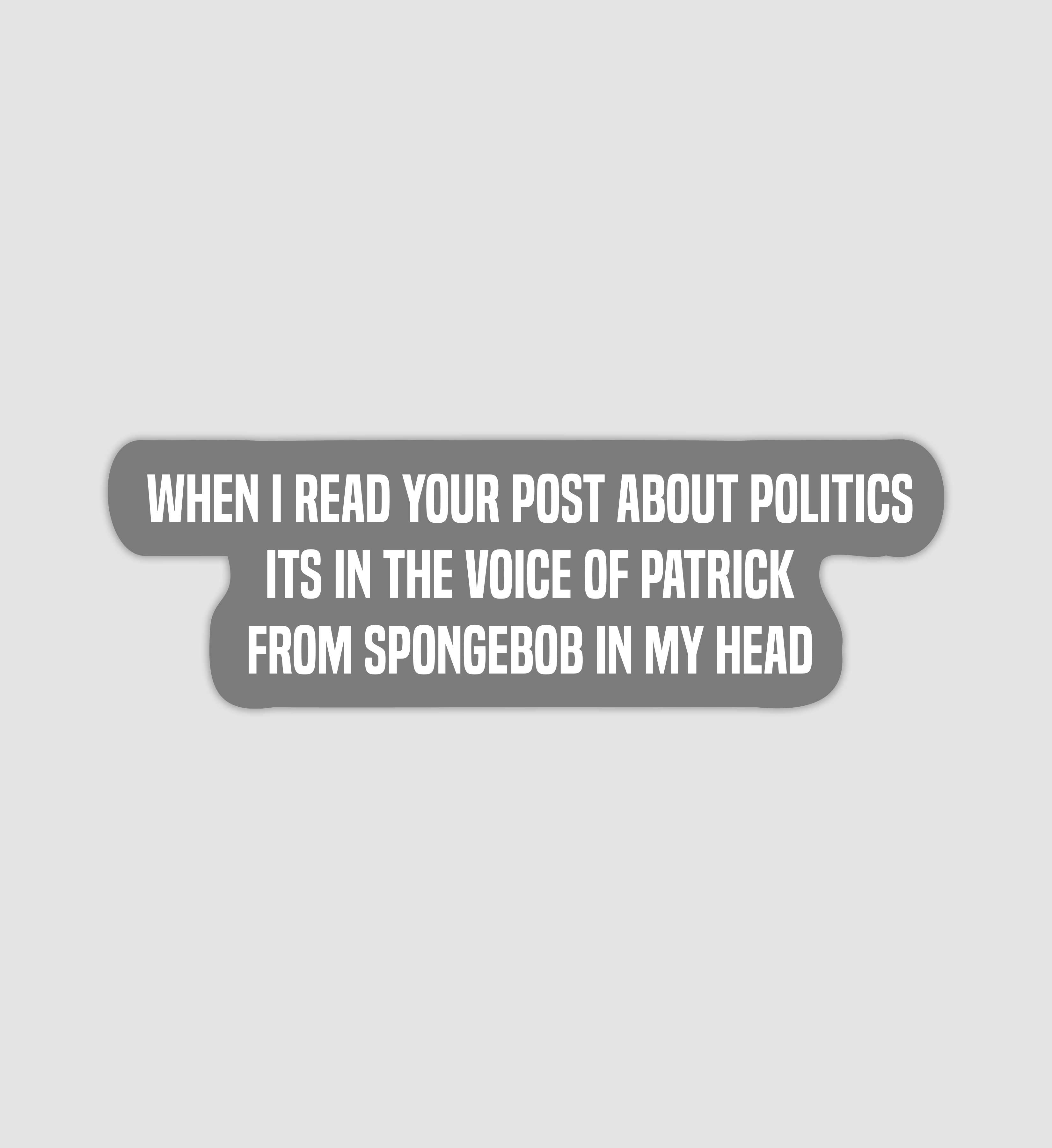 When I Read Your Post About Politics Its In The Voice Of Patrick From SpongeBob In My Head Sticker