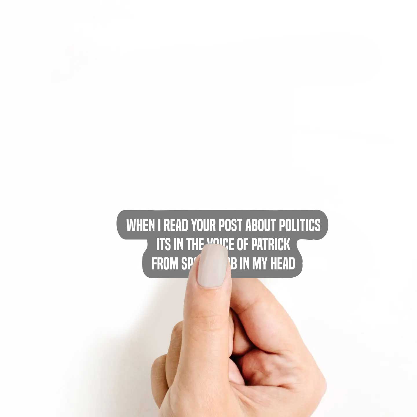 When I Read Your Post About Politics Its In The Voice Of Patrick From SpongeBob In My Head Sticker