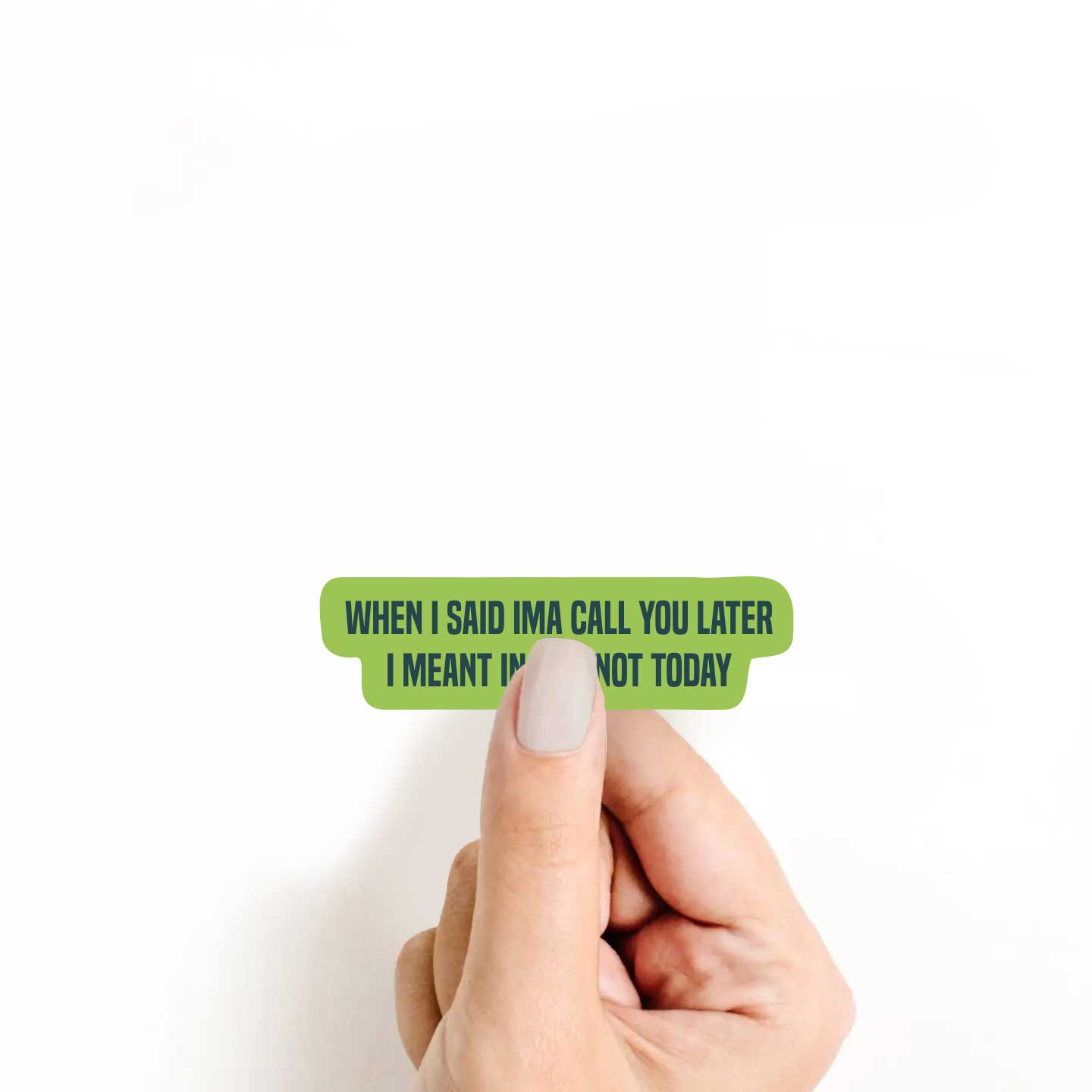 When I Said Ima Call You Later I Meant In Life Not Today Sticker