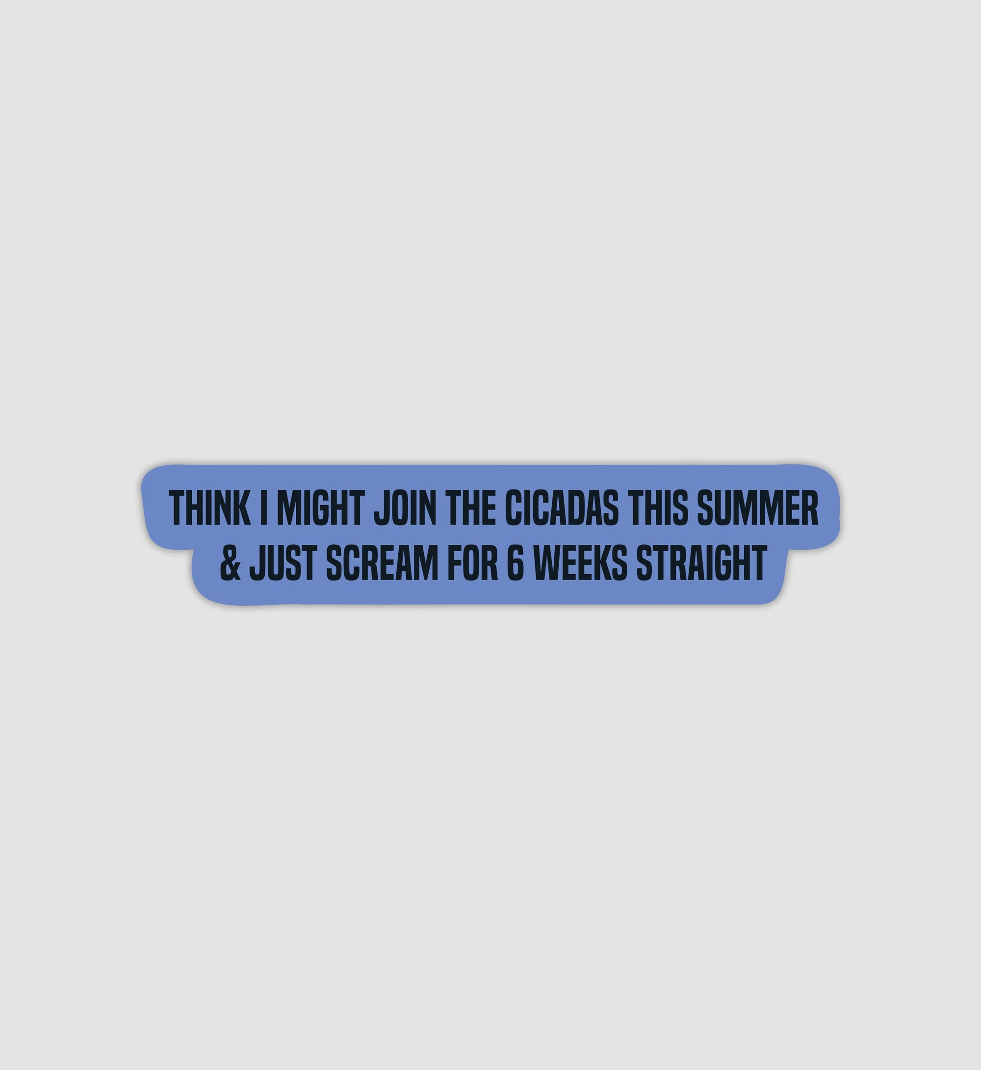 Think I Might Join The Cicadas This Summer & Just Scream For 6 Weeks Straight Sticker