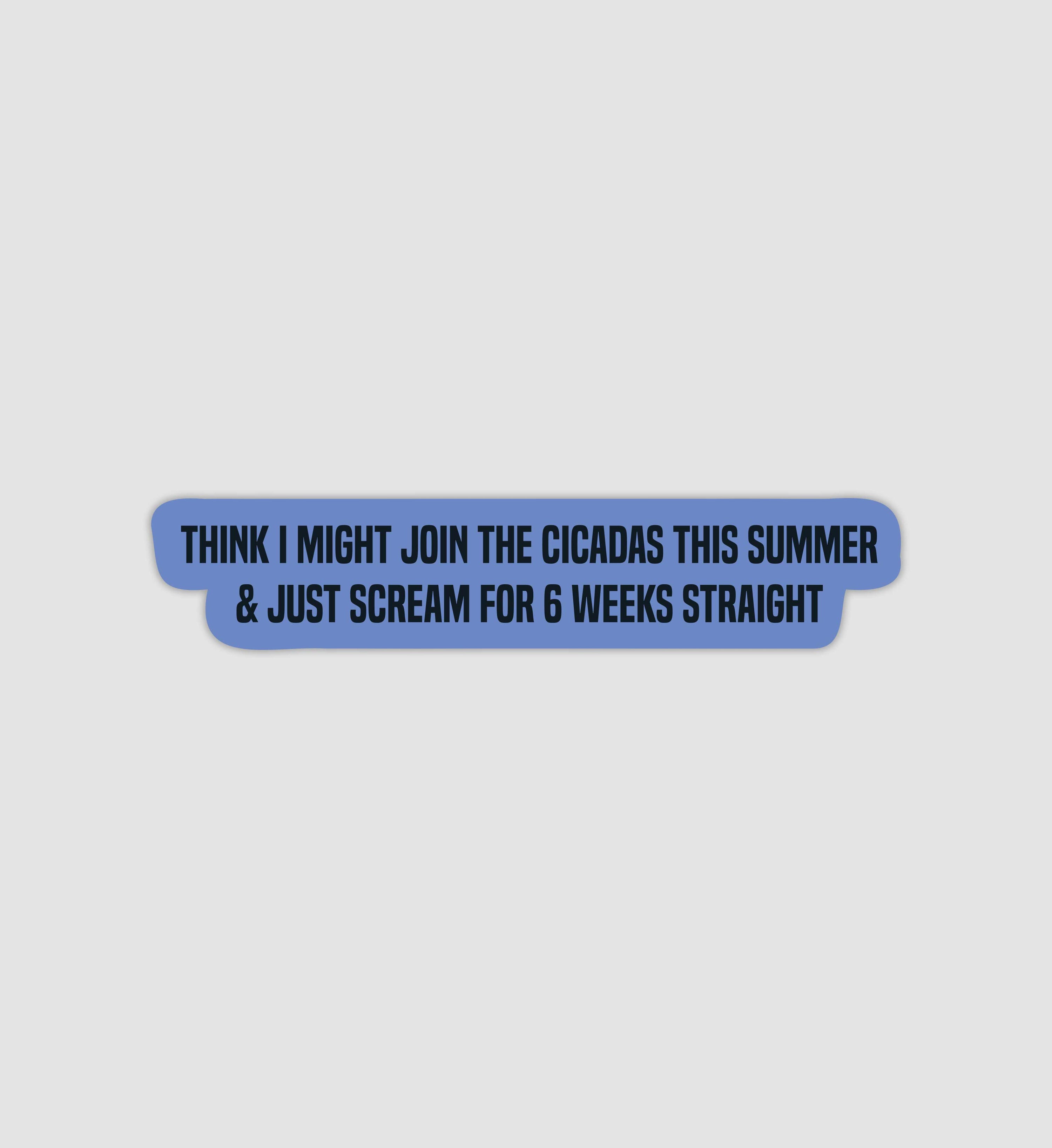 Think I Might Join The Cicadas This Summer & Just Scream For 6 Weeks Straight Sticker