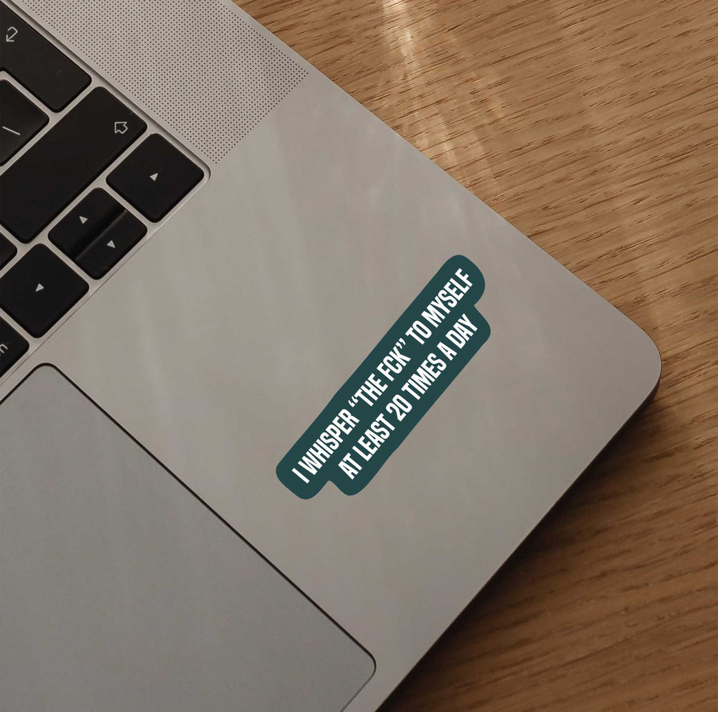 I Whisper "The Fck" To Myself At Least 20 Times A Day Sticker