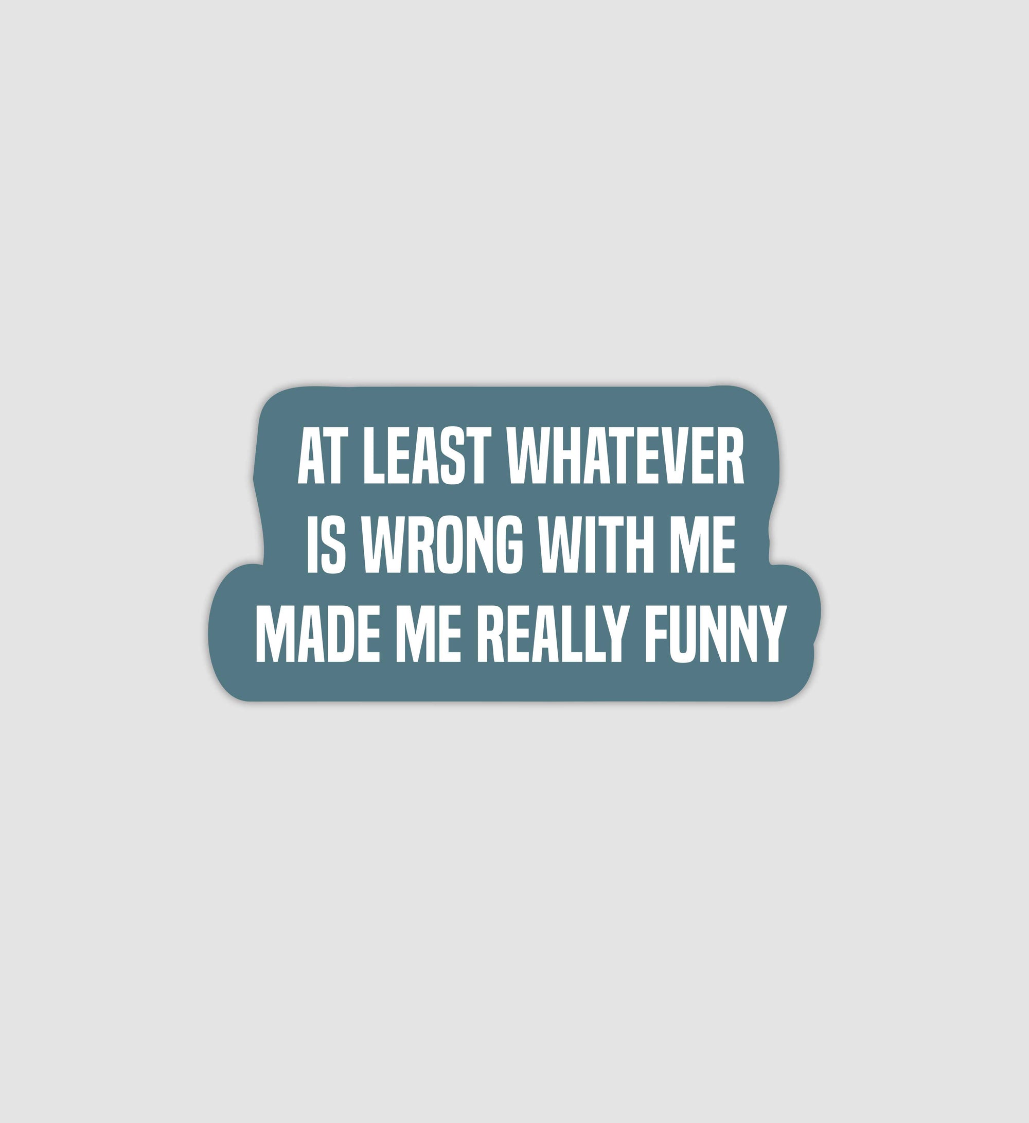 At Least Whatever Is Wrong With Me Made Me Really Funny Sticker