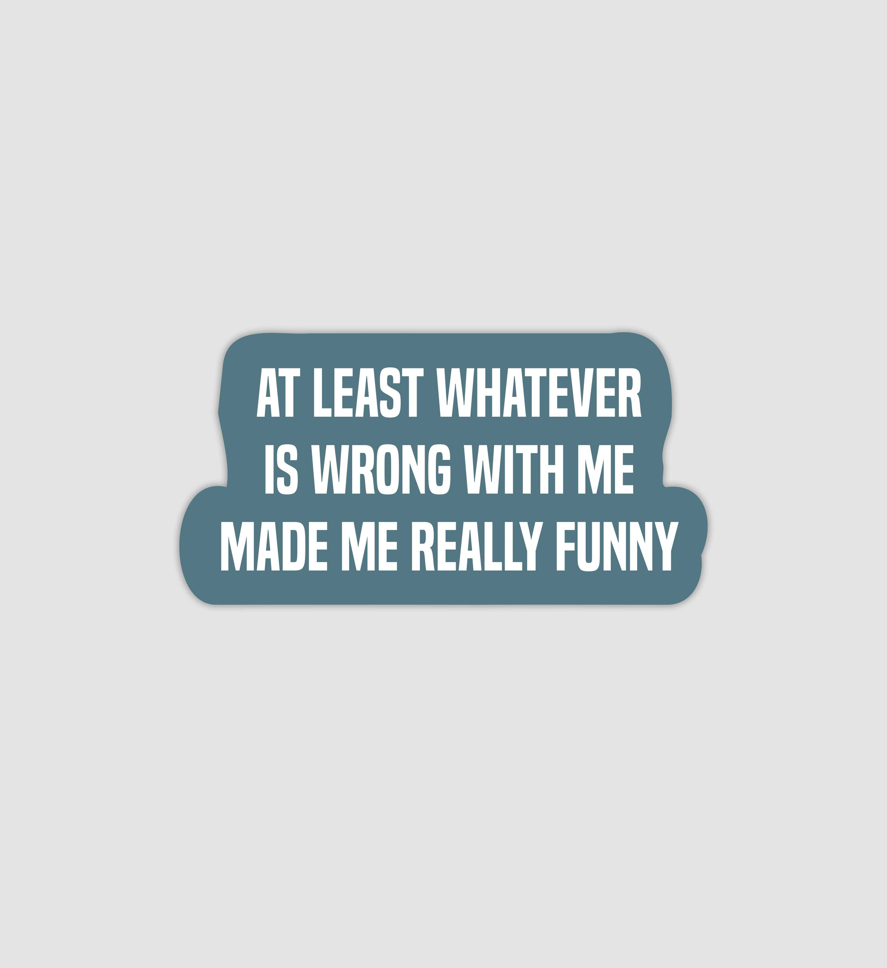 At Least Whatever Is Wrong With Me Made Me Really Funny Sticker