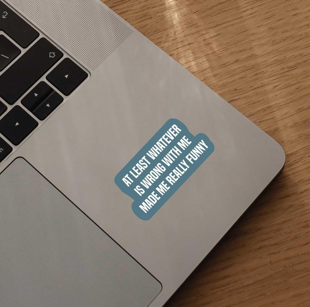 At Least Whatever Is Wrong With Me Made Me Really Funny Sticker