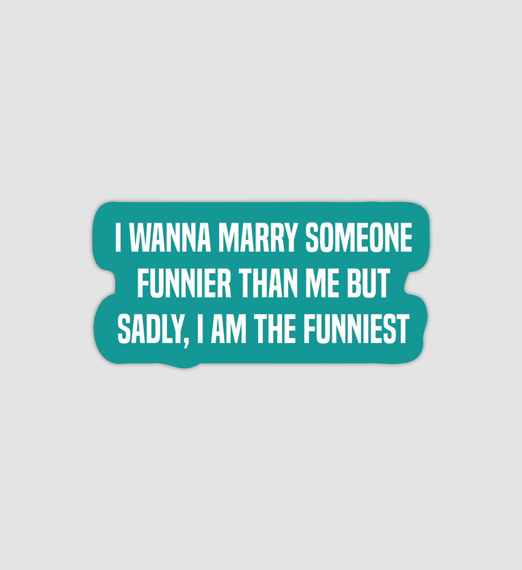 I Wanna Marry Someone Funnier Than Me But Sadly, I Am The Funniest Sticker