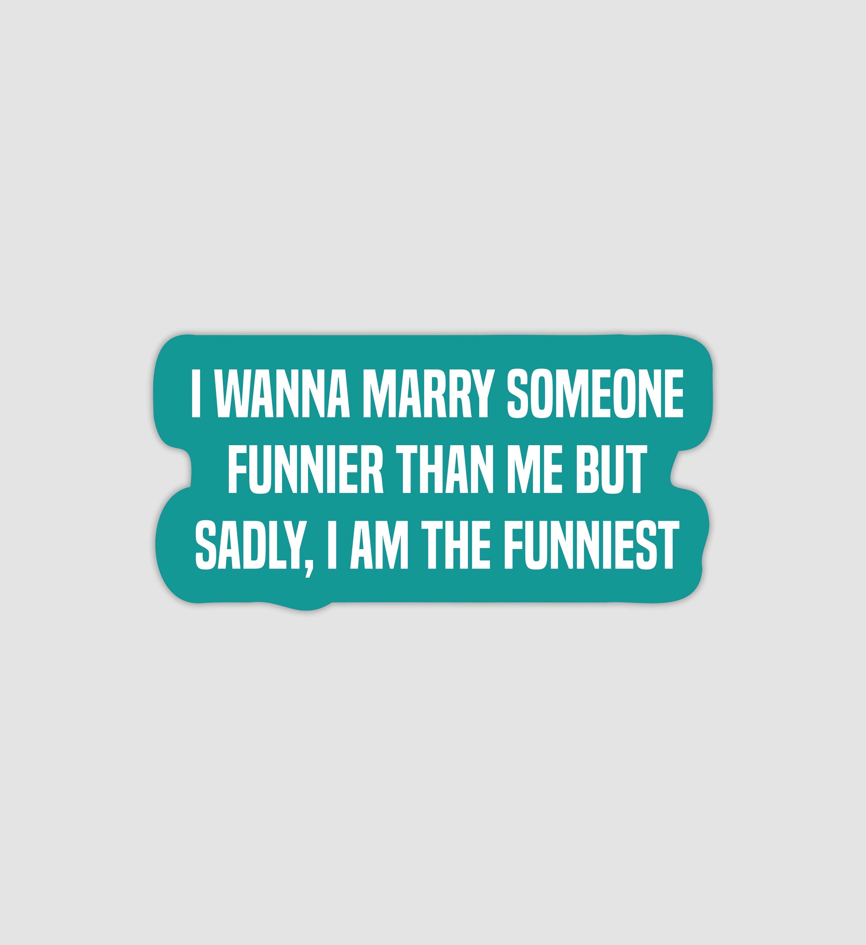 I Wanna Marry Someone Funnier Than Me But Sadly, I Am The Funniest Sticker