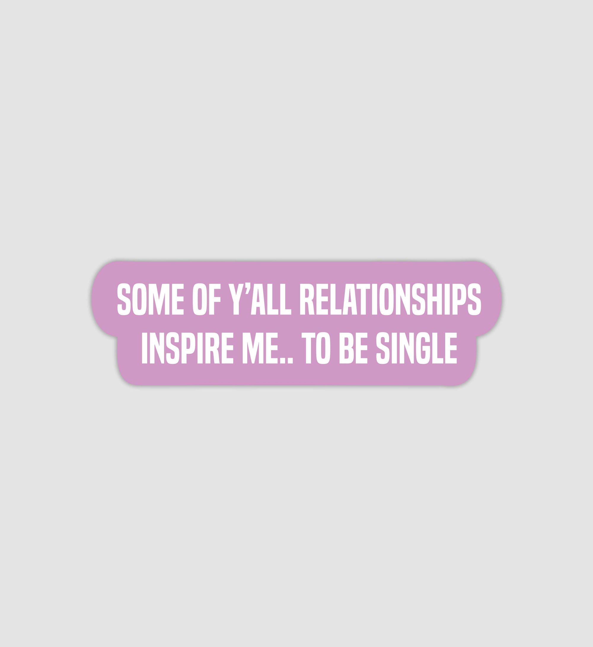 Some Of Y'all Relationships Inspire Me... To Be Single Sticker