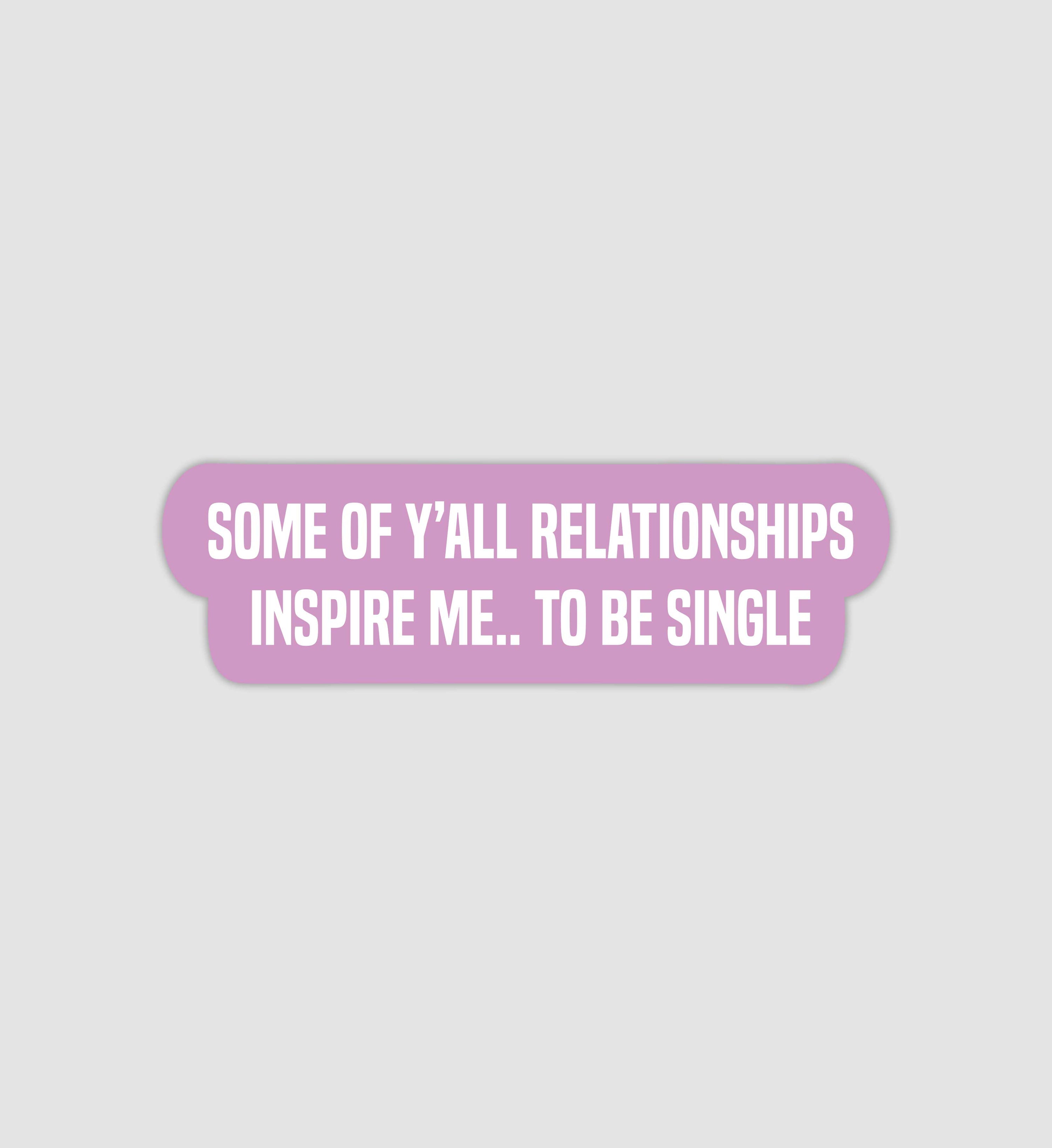 Some Of Y'all Relationships Inspire Me... To Be Single Sticker