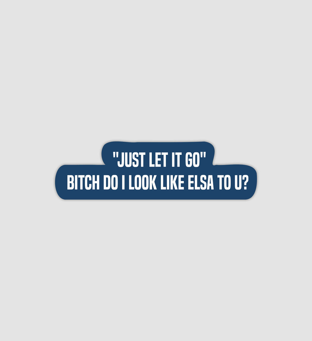 "Just Let It Go" Bitch Do I Look Like Elsa To U Sticker