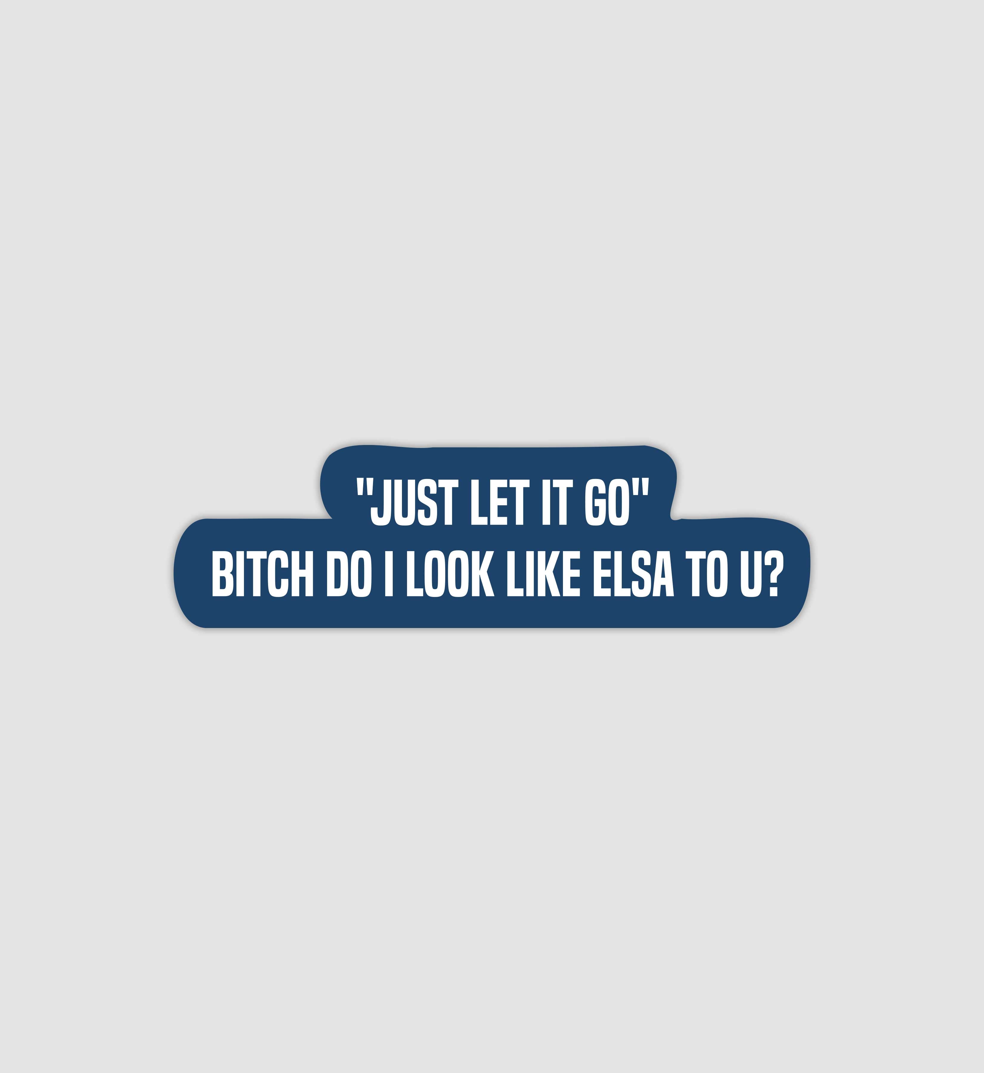 "Just Let It Go" Bitch Do I Look Like Elsa To U Sticker
