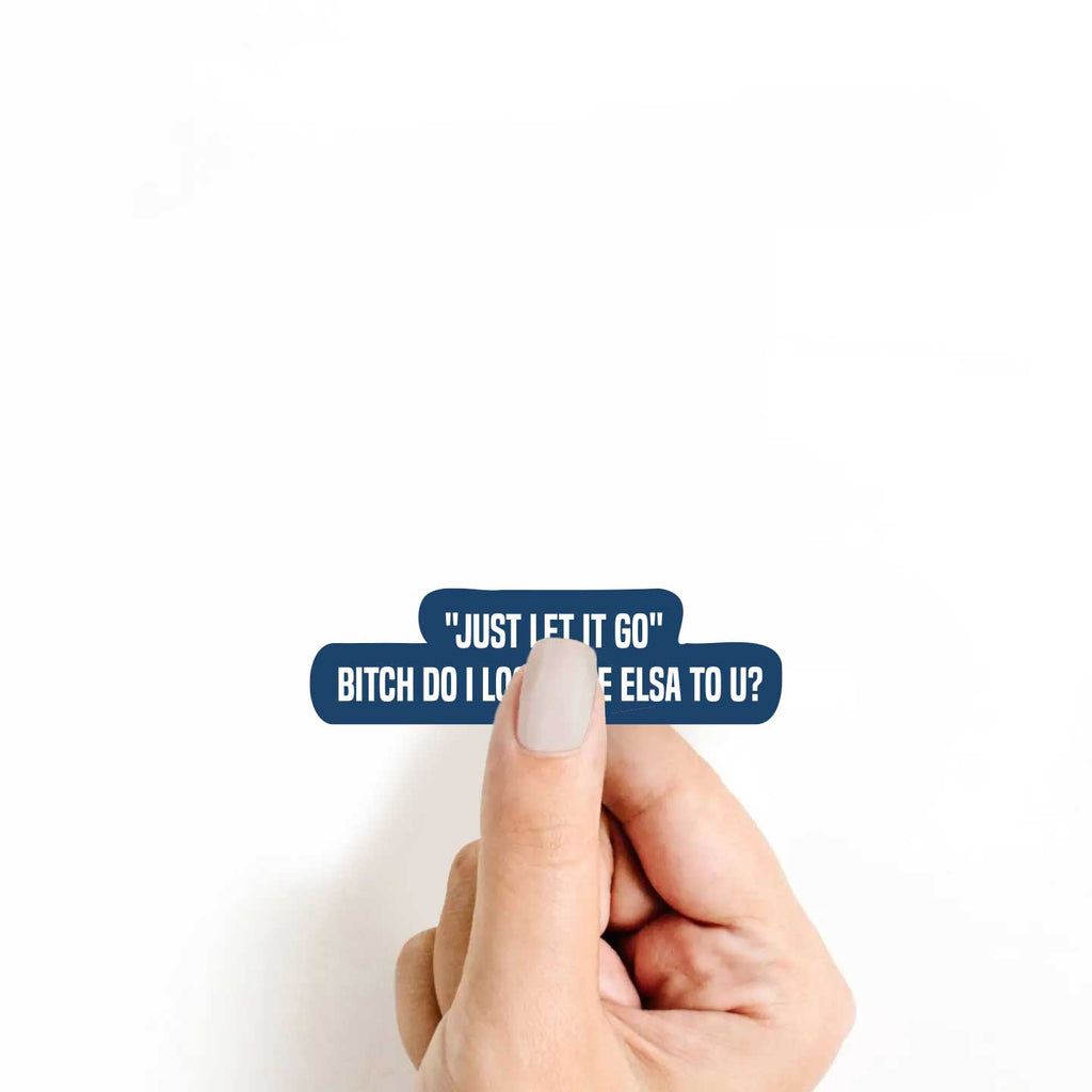 "Just Let It Go" Bitch Do I Look Like Elsa To U Sticker