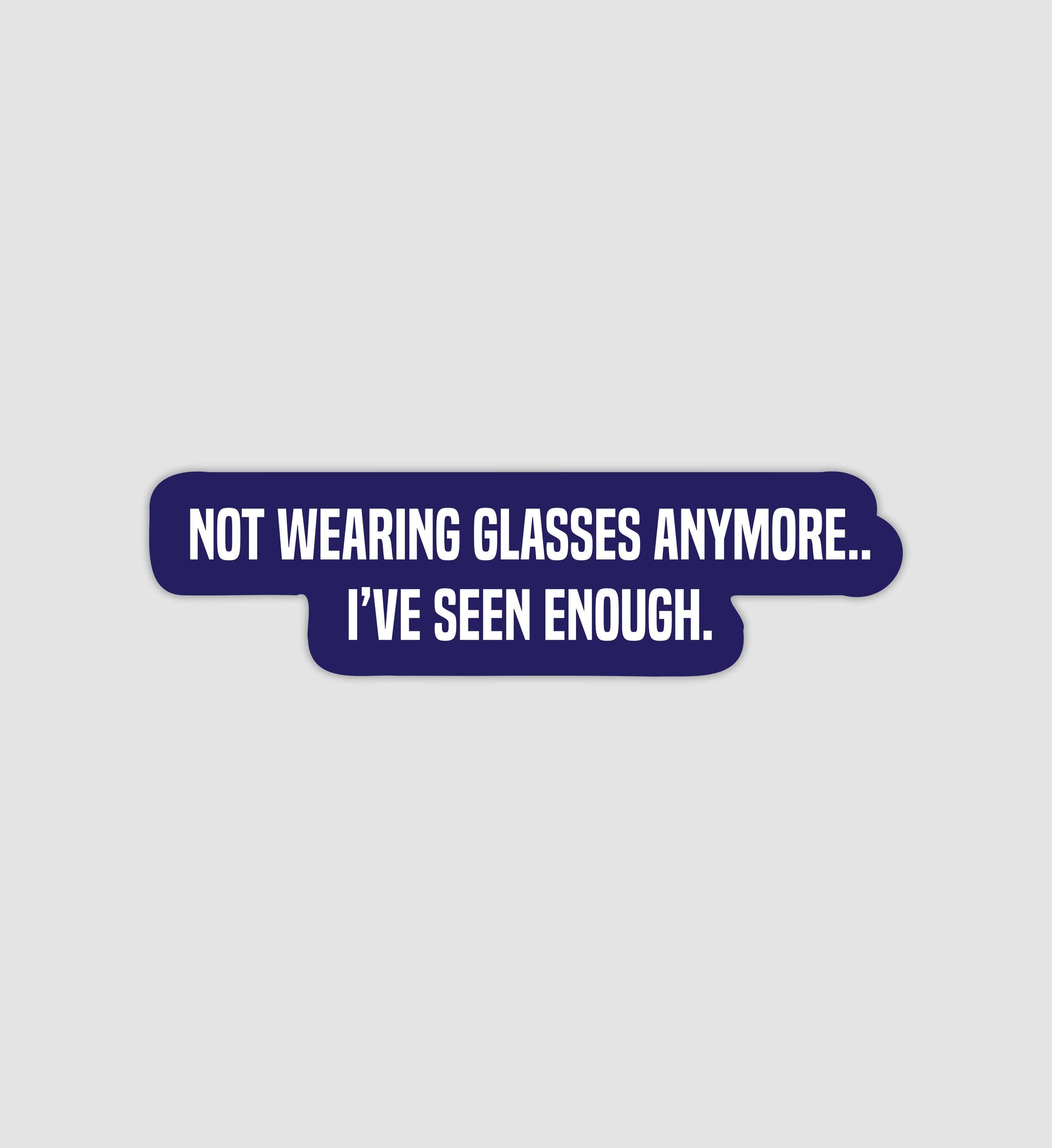 Not Wearing Glasses Anymore... Ive Seen Enough Sticker