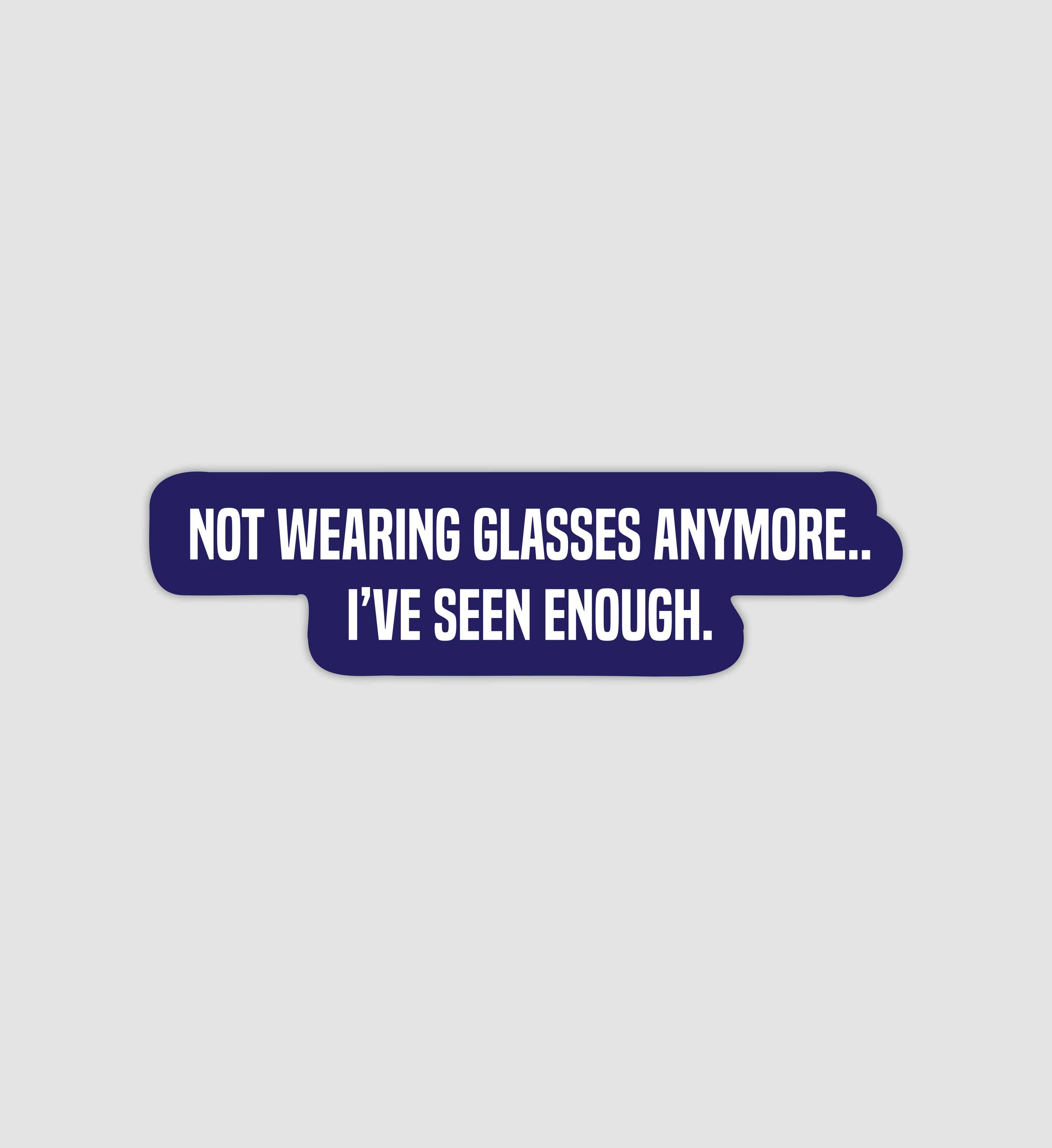 Not Wearing Glasses Anymore... Ive Seen Enough Sticker