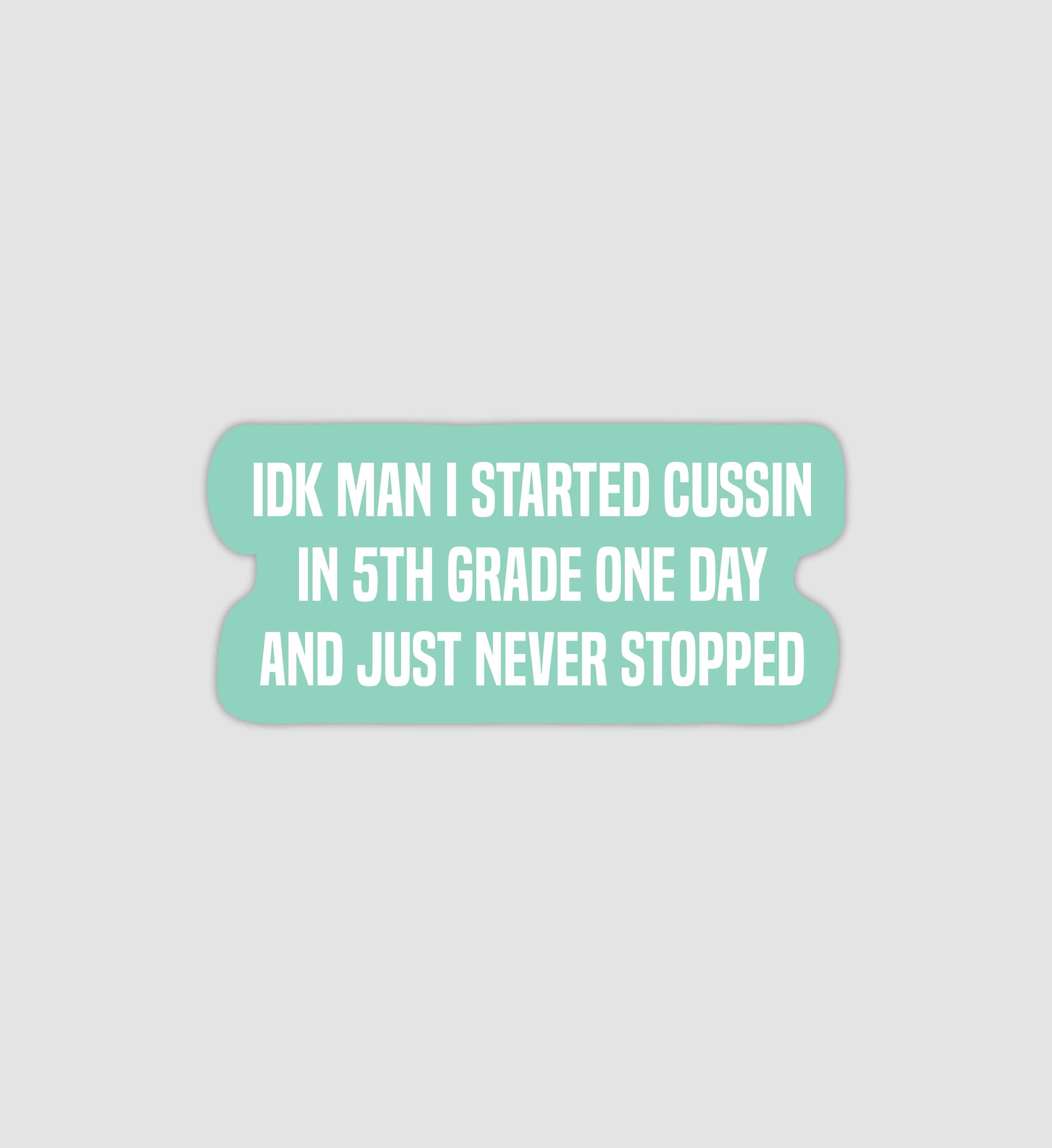 IDK Man I Started Cussin In 5th Grade One Day & Just Never Stopped Sticker