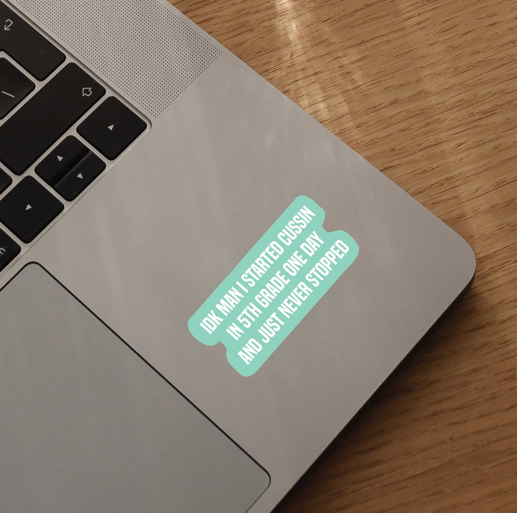 IDK Man I Started Cussin In 5th Grade One Day & Just Never Stopped Sticker