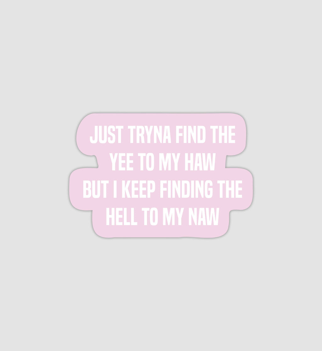 Just Tryna Find The Yee To My Haw But I Keep Finding The Hell To My Naw Sticker