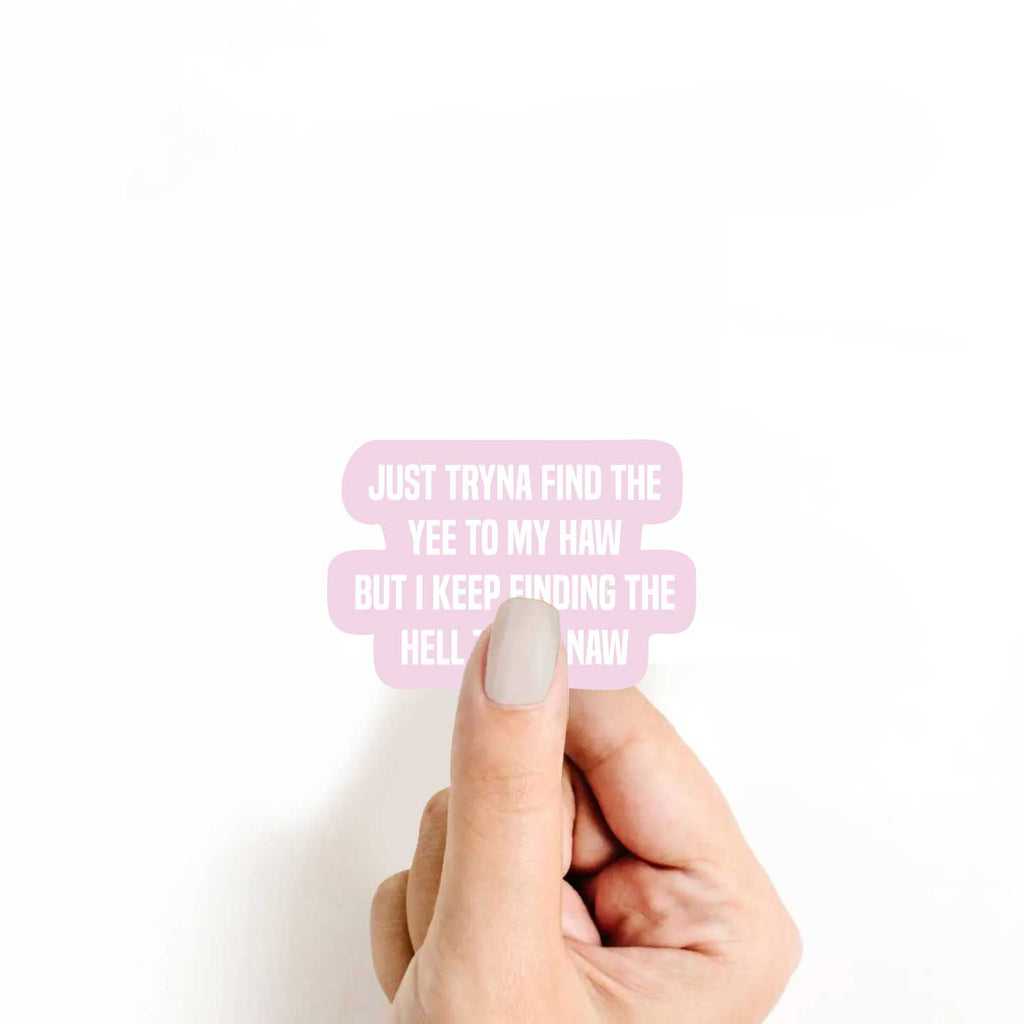 Just Tryna Find The Yee To My Haw But I Keep Finding The Hell To My Naw Sticker