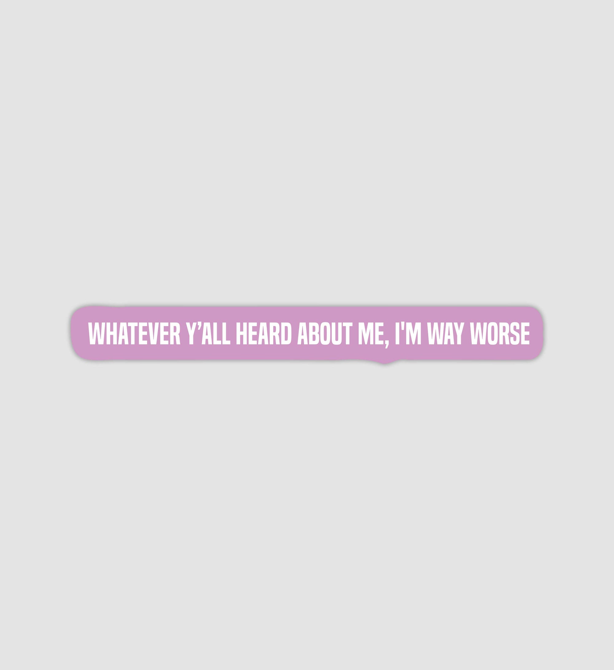 Whatever Y'all Heard About Me, I'm Way Worse Sticker