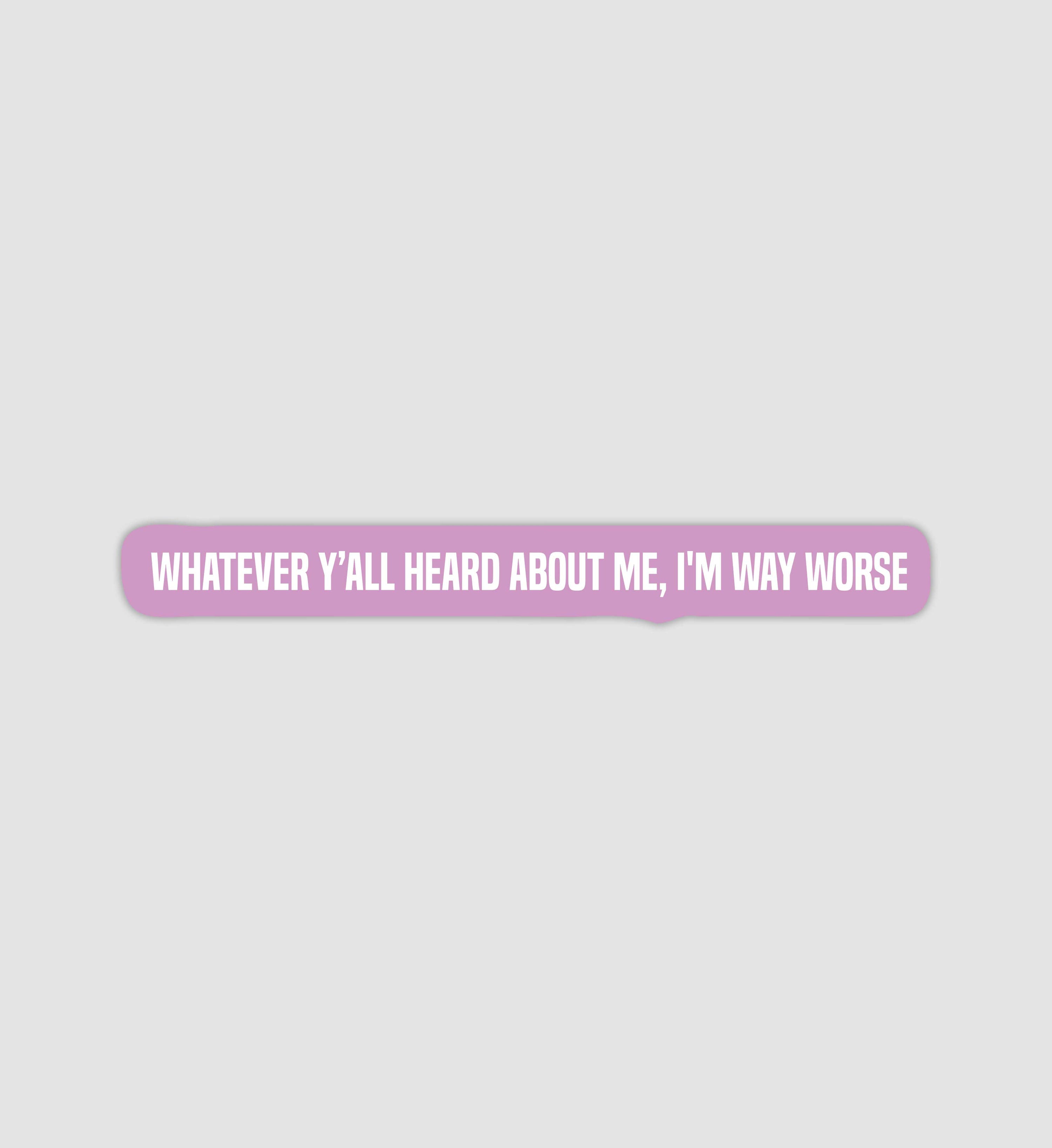 Whatever Y'all Heard About Me, I'm Way Worse Sticker