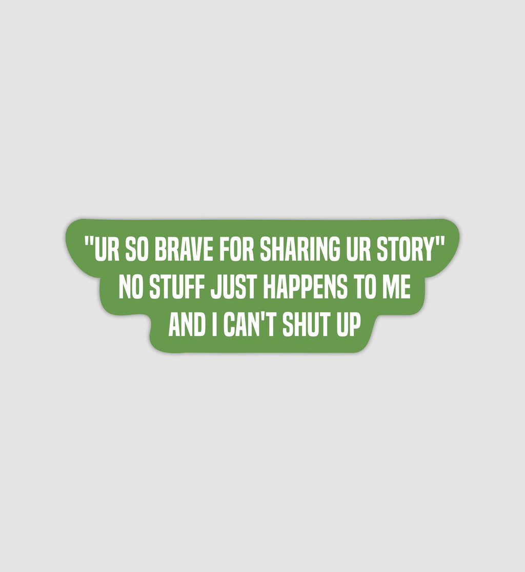 "Ur So Brave For Sharing Ur Story" No Stuff Just Happens To Me & I Can't Shut Up Sticker