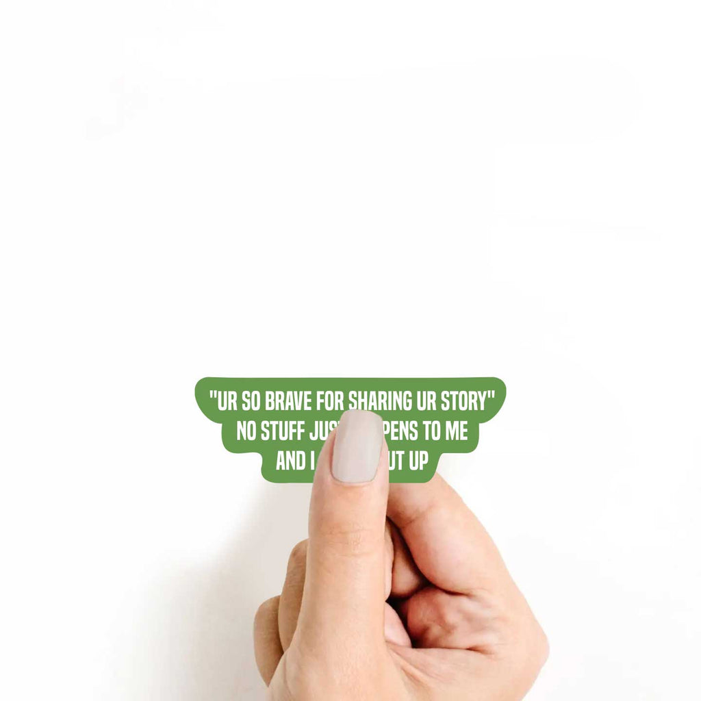 "Ur So Brave For Sharing Ur Story" No Stuff Just Happens To Me & I Can't Shut Up Sticker