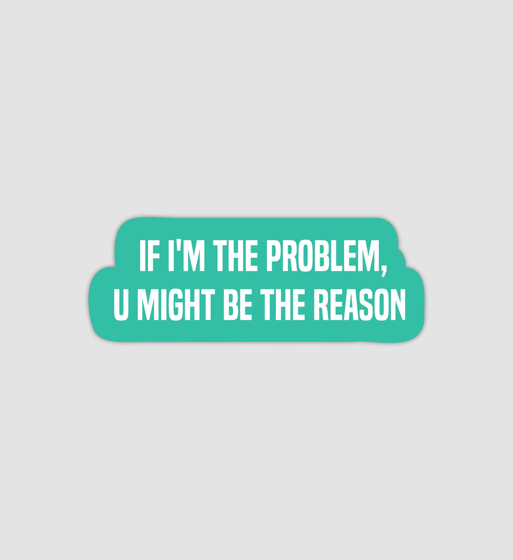 If I'm The Problem, U Might Be The Reason Sticker