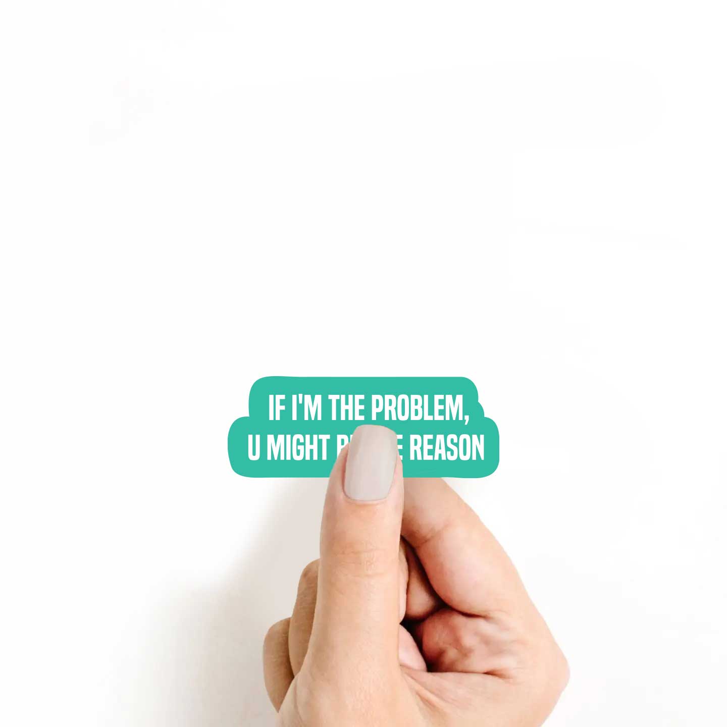 If I'm The Problem, U Might Be The Reason Sticker