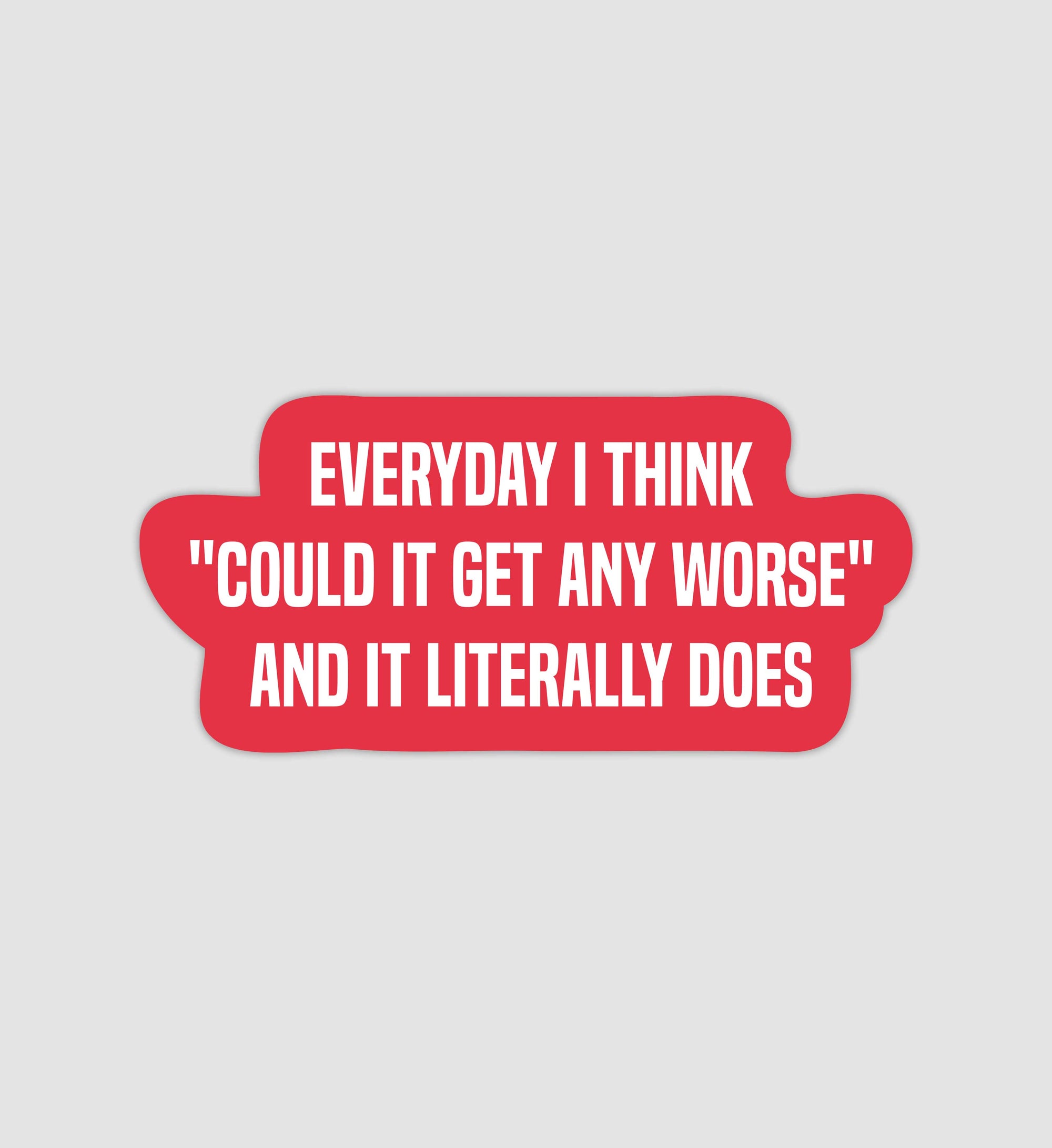 Everyday I Think "Could It Get Any Worse" & It Literally Does Sticker