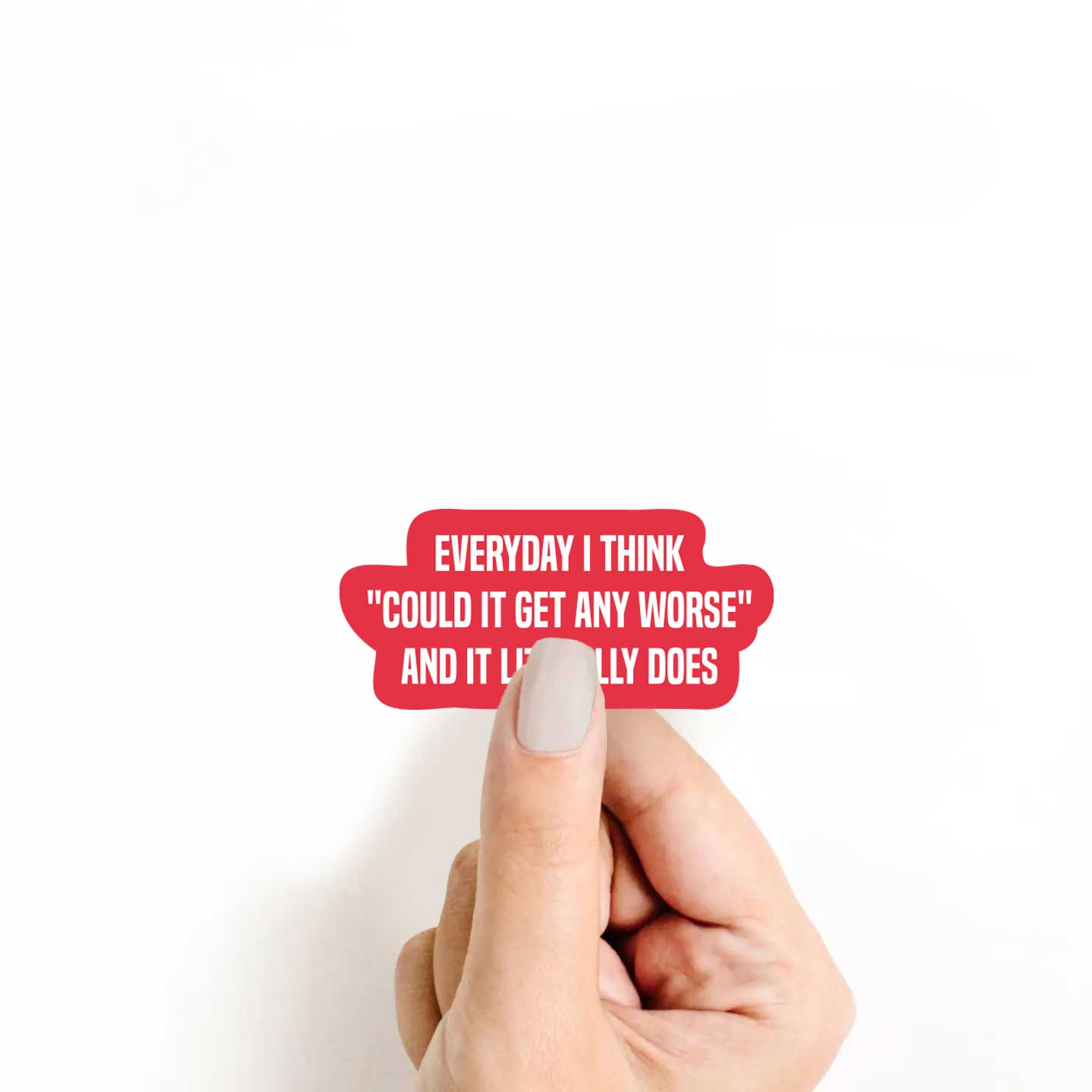Everyday I Think "Could It Get Any Worse" & It Literally Does Sticker