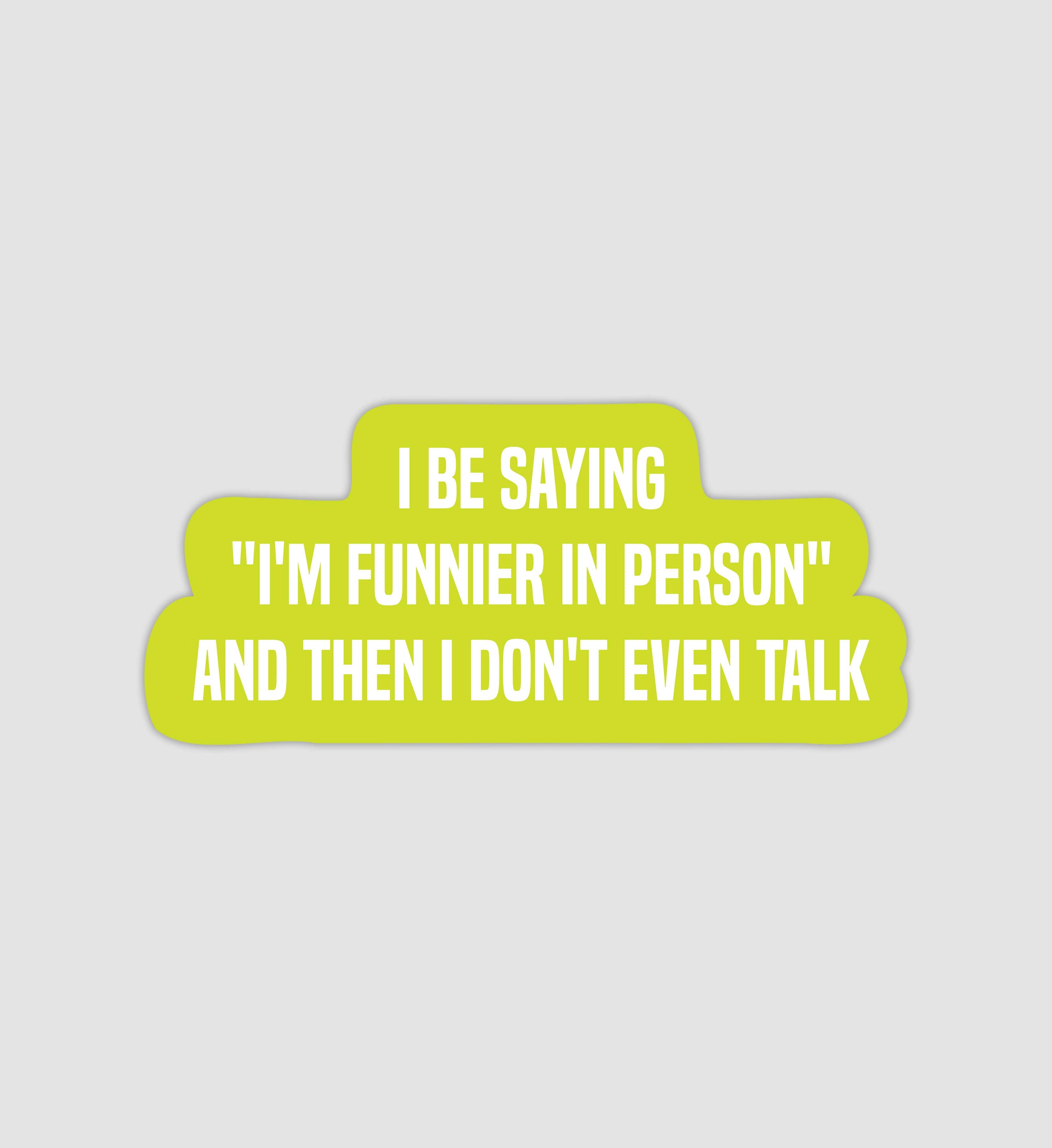 I Be Saying "I'm Funnier In Person" & Then Don't Even Talk Sticker