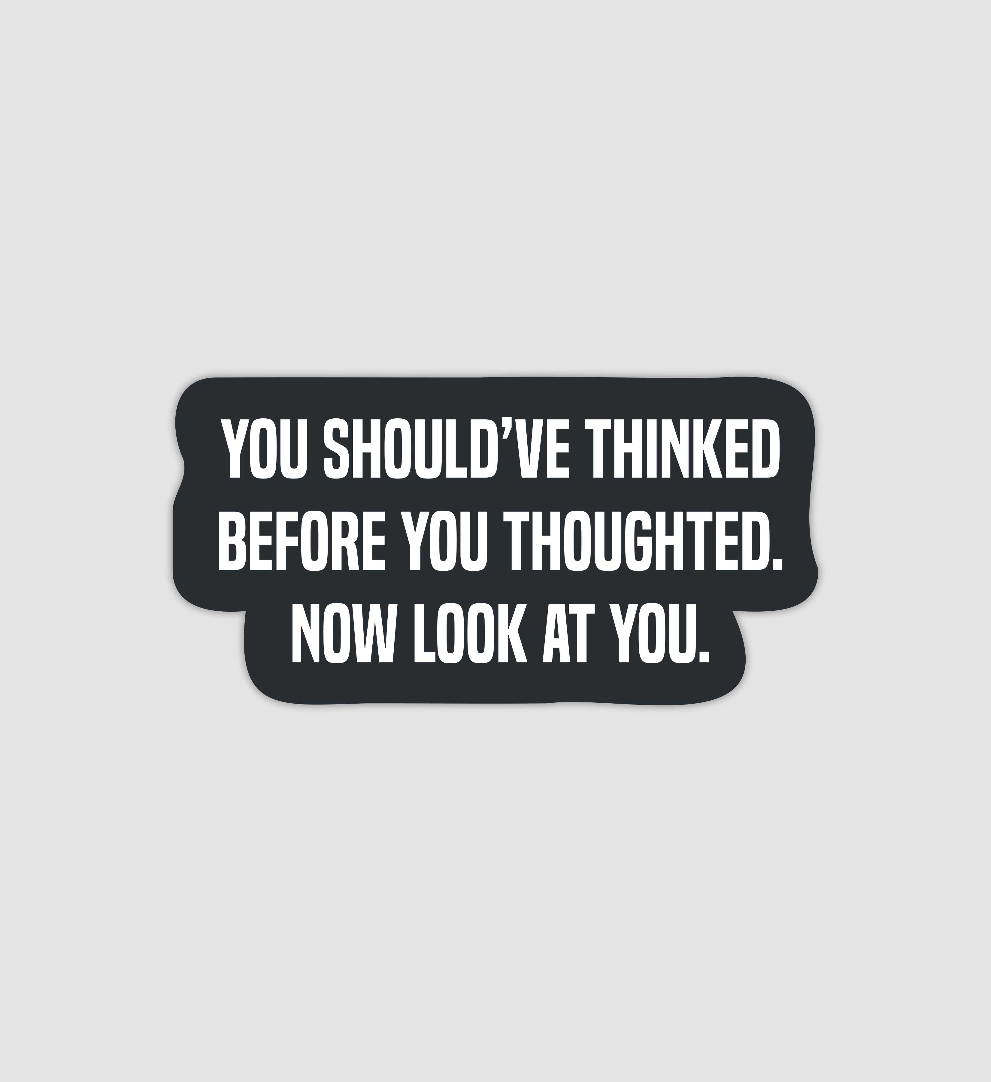 You Should've Thinked Before You Thoughted Sticker