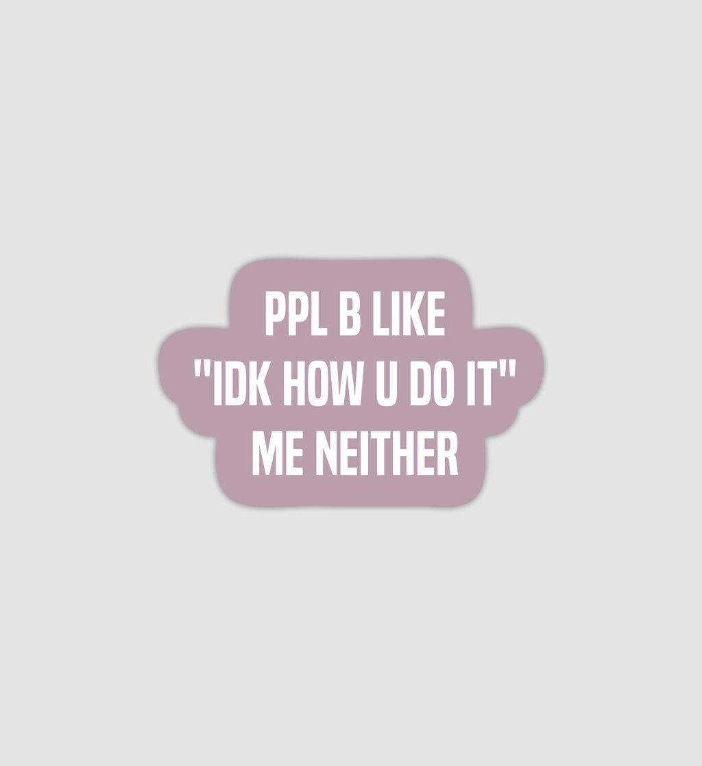 Ppl Be Like "IDK How You Do It" Me Neither Sticker