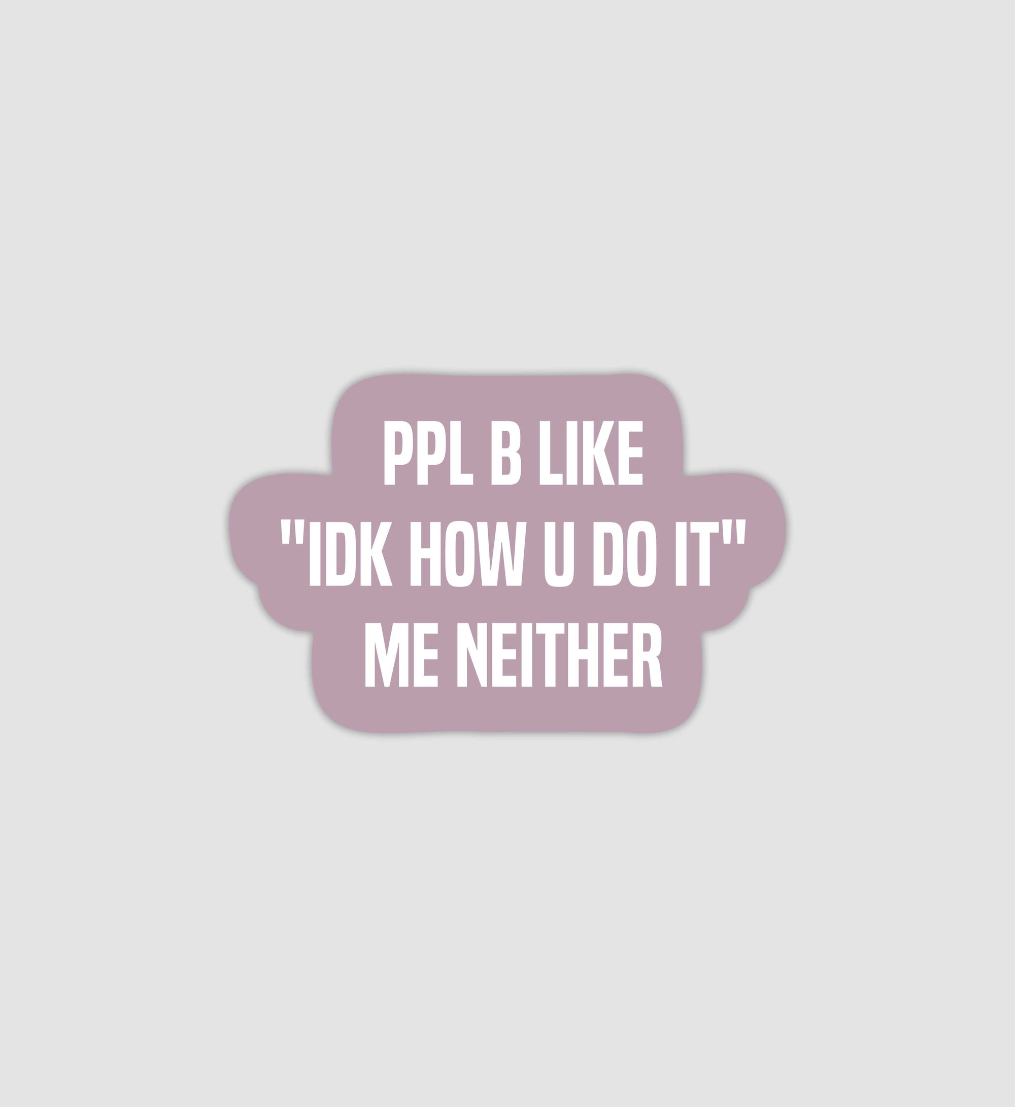 Ppl Be Like "IDK How You Do It" Me Neither Sticker